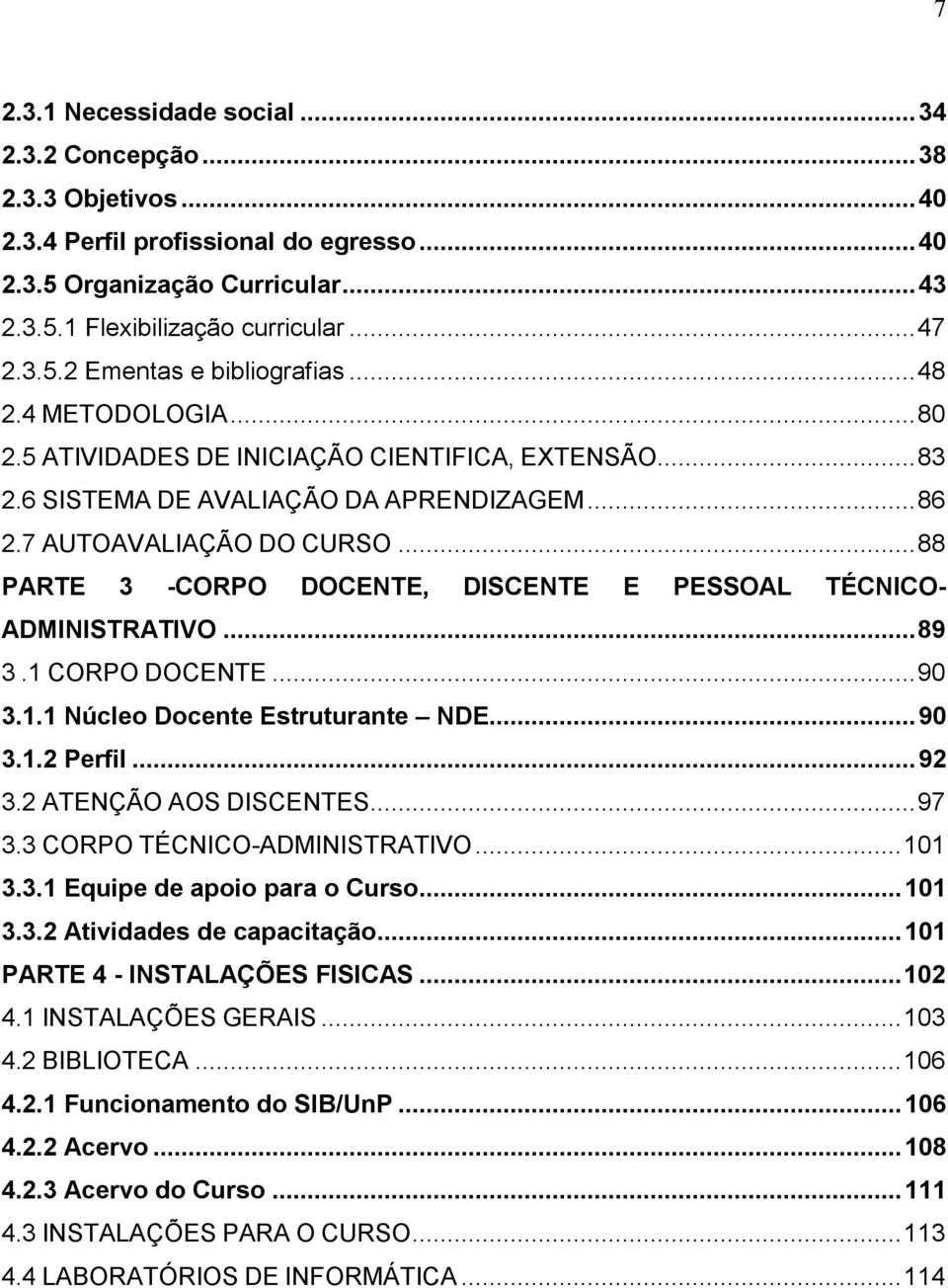 .. 88 PARTE 3 -CORPO DOCENTE, DISCENTE E PESSOAL TÉCNICO- ADMINISTRATIVO... 89 3.1 CORPO DOCENTE... 90 3.1.1 Núcleo Docente Estruturante NDE... 90 3.1.2 Perfil... 92 3.2 ATENÇÃO AOS DISCENTES... 97 3.