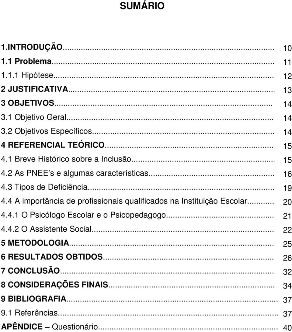 4 A importância de profissionais qualificados na Instituição Escolar... 20 4.4.1 O Psicólogo Escolar e o Psicopedagogo... 21 4.4.2 O Assistente Social.