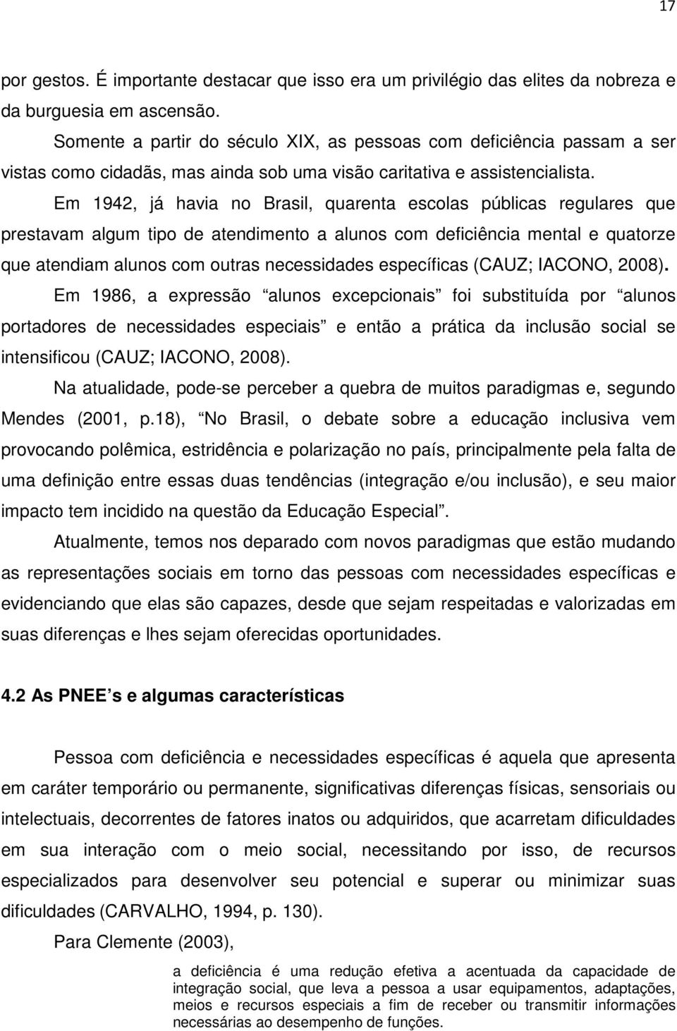 Em 1942, já havia no Brasil, quarenta escolas públicas regulares que prestavam algum tipo de atendimento a alunos com deficiência mental e quatorze que atendiam alunos com outras necessidades