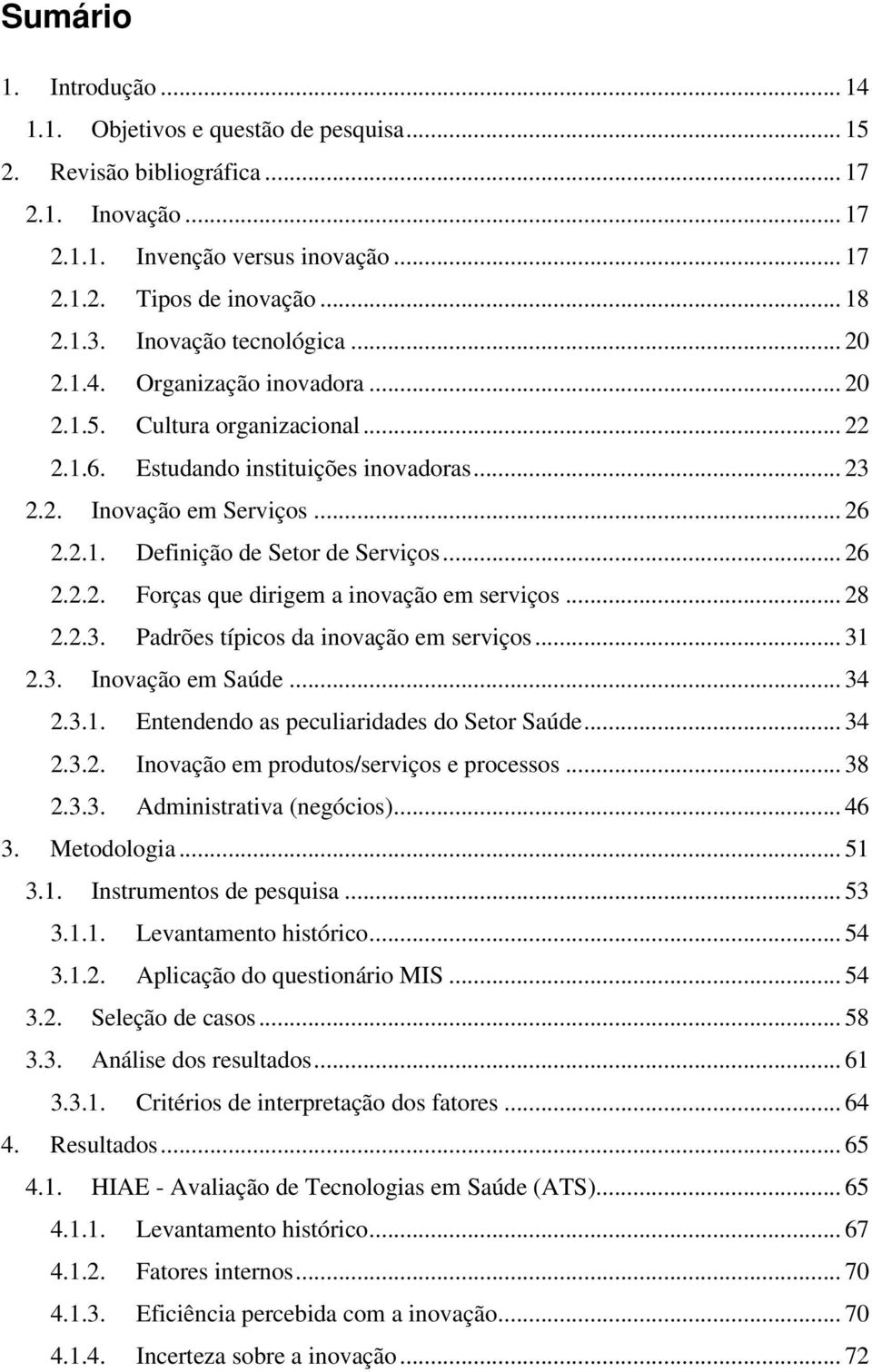 .. 26 2.2.2. Forças que dirigem a inovação em serviços... 28 2.2.3. Padrões típicos da inovação em serviços... 31 2.3. Inovação em Saúde... 34 2.3.1. Entendendo as peculiaridades do Setor Saúde... 34 2.3.2. Inovação em produtos/serviços e processos.