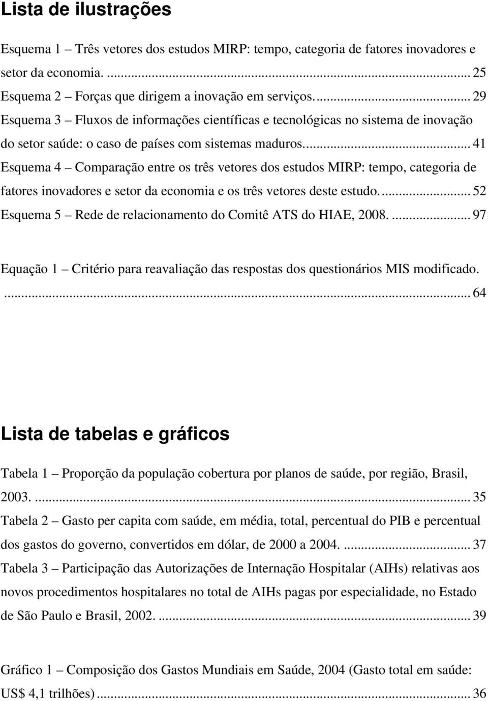 ... 41 Esquema 4 Comparação entre os três vetores dos estudos MIRP: tempo, categoria de fatores inovadores e setor da economia e os três vetores deste estudo.