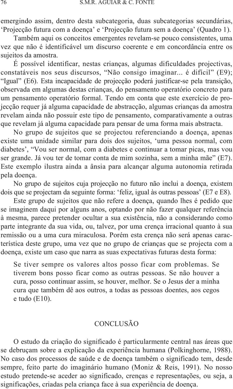 É possível identificar, nestas crianças, algumas dificuldades projectivas, constatáveis nos seus discursos, Não consigo imaginar... é difícil (E9); Igual (E6).