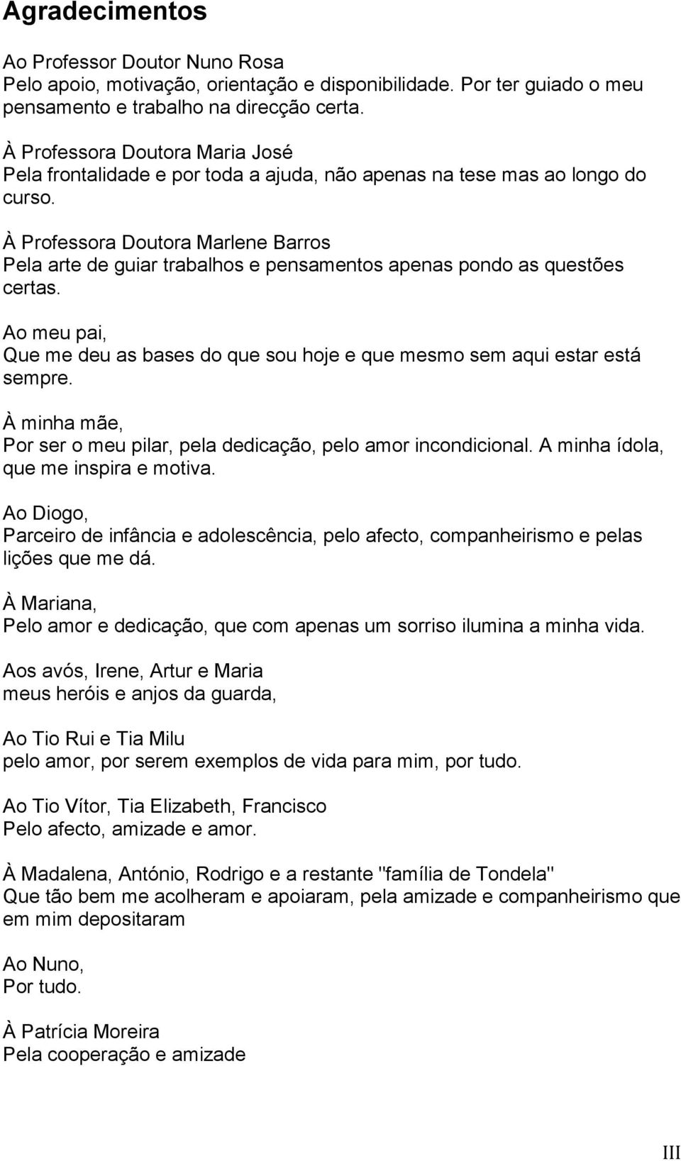 À Professora Doutora Marlene Barros Pela arte de guiar trabalhos e pensamentos apenas pondo as questões certas. Ao meu pai, Que me deu as bases do que sou hoje e que mesmo sem aqui estar está sempre.