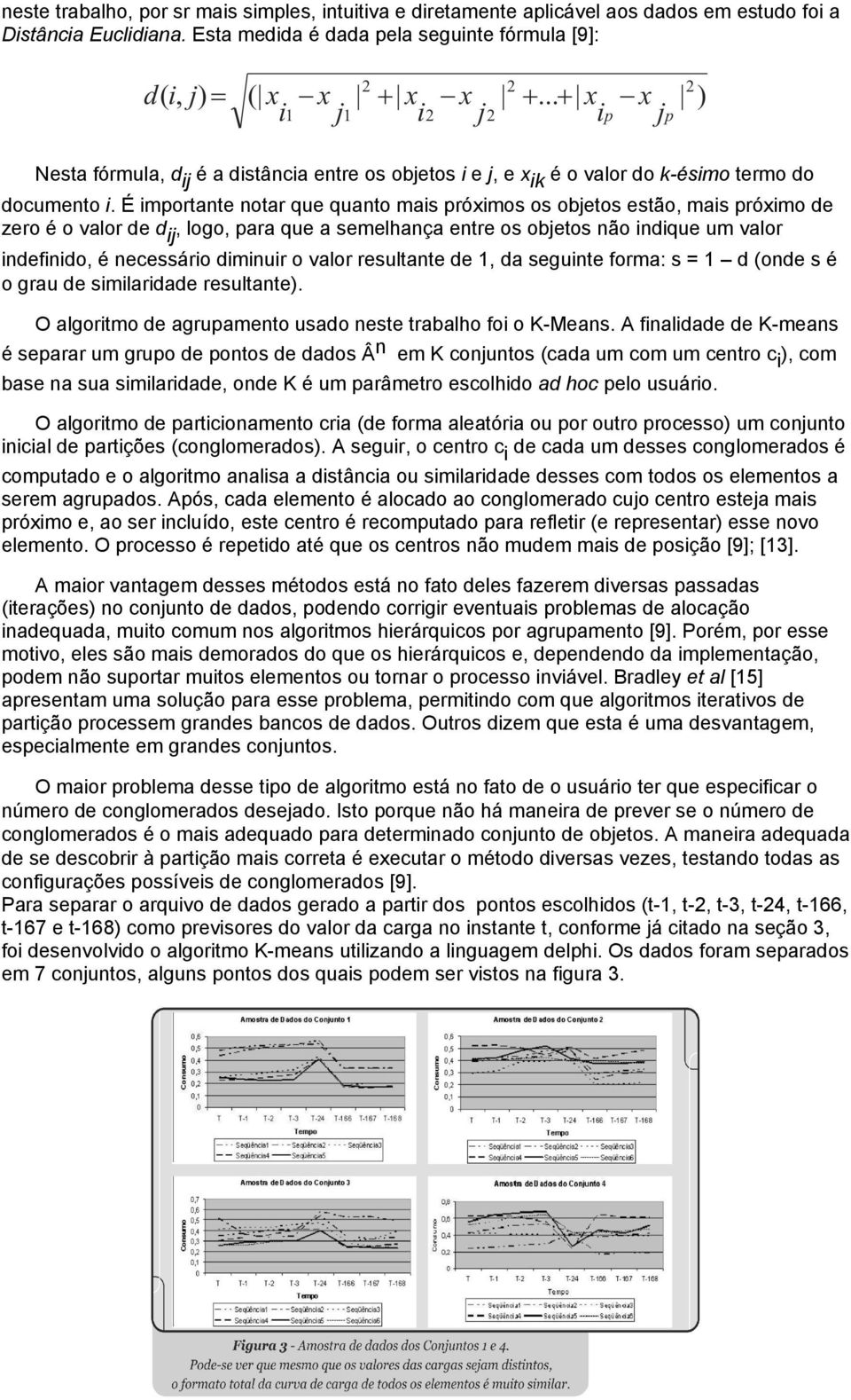 É importante notar que quanto mais próximos os objetos estão, mais próximo de zero é o valor de dij, logo, para que a semelhança entre os objetos não indique um valor indefinido, é necessário