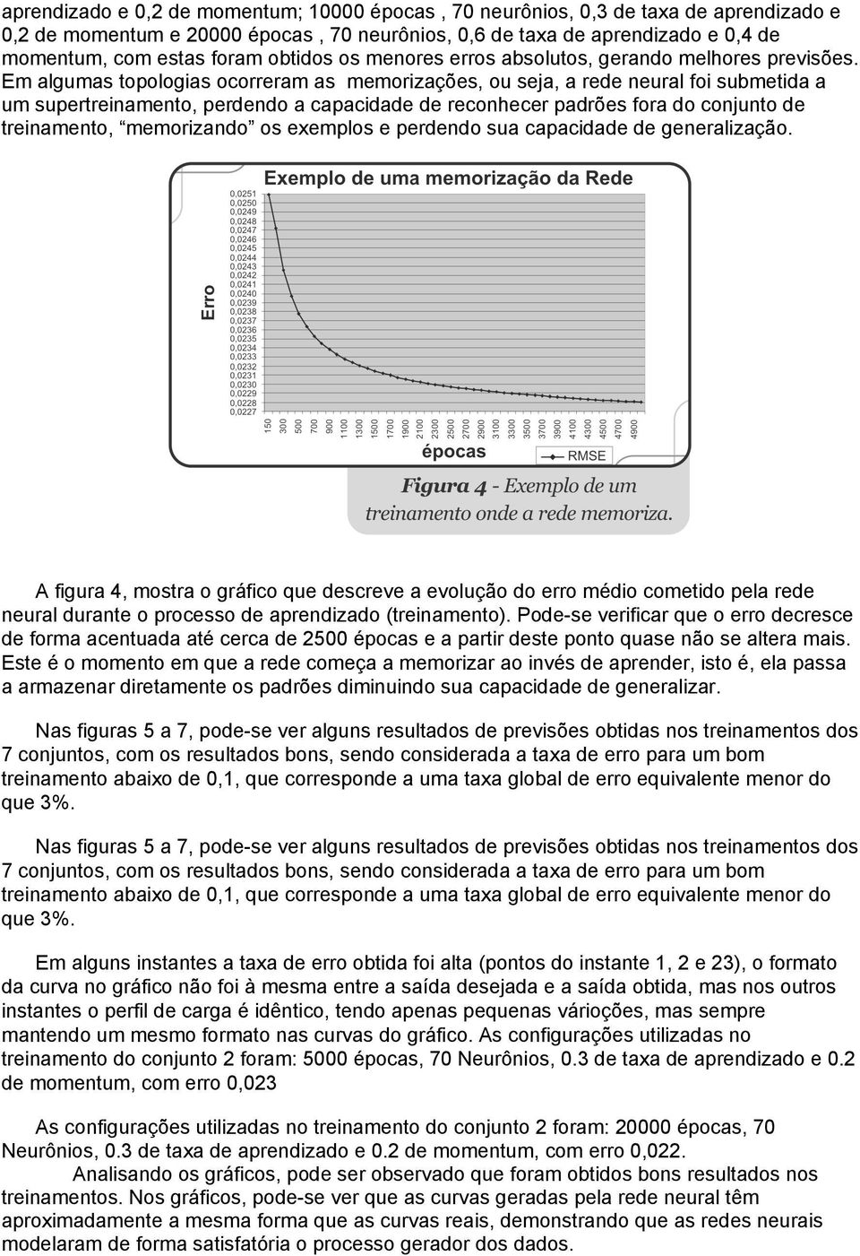 Em algumas topologias ocorreram as memorizações, ou seja, a rede neural foi submetida a um supertreinamento, perdendo a capacidade de reconhecer padrões fora do conjunto de treinamento, memorizando