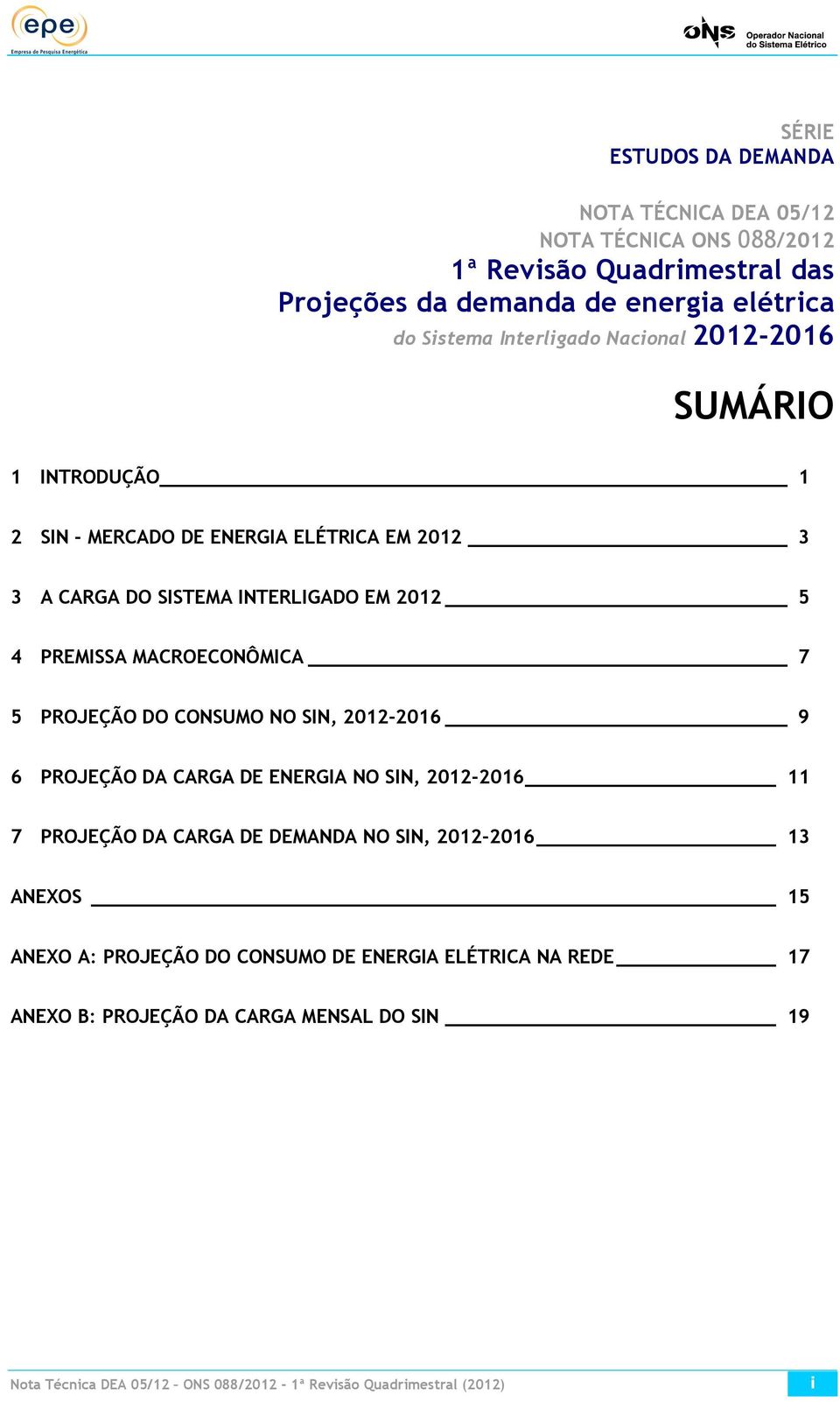 MACROECONÔMICA 7 5 PROJEÇÃO DO CONSUMO NO SIN, 2012-2016 9 6 PROJEÇÃO DA CARGA DE ENERGIA NO SIN, 2012-2016 11 7 PROJEÇÃO DA CARGA DE DEMANDA NO SIN, 2012-2016 13