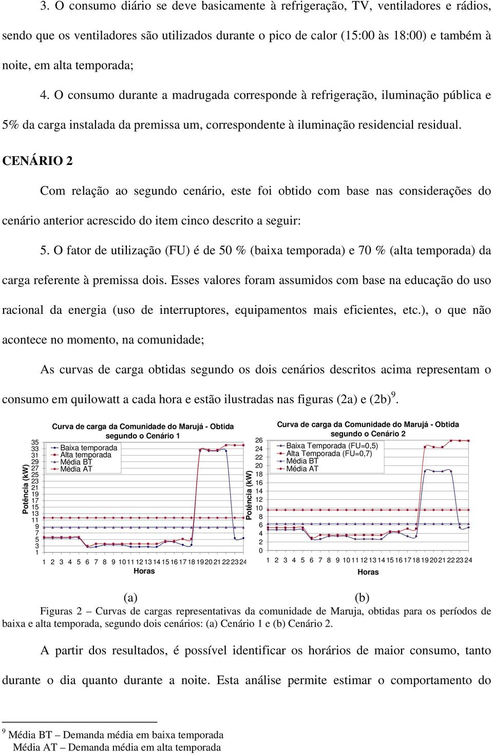 CENÁRIO 2 Com relação ao segundo cenário, este foi obtido com base nas considerações do cenário anterior acrescido do item cinco descrito a seguir: 5.