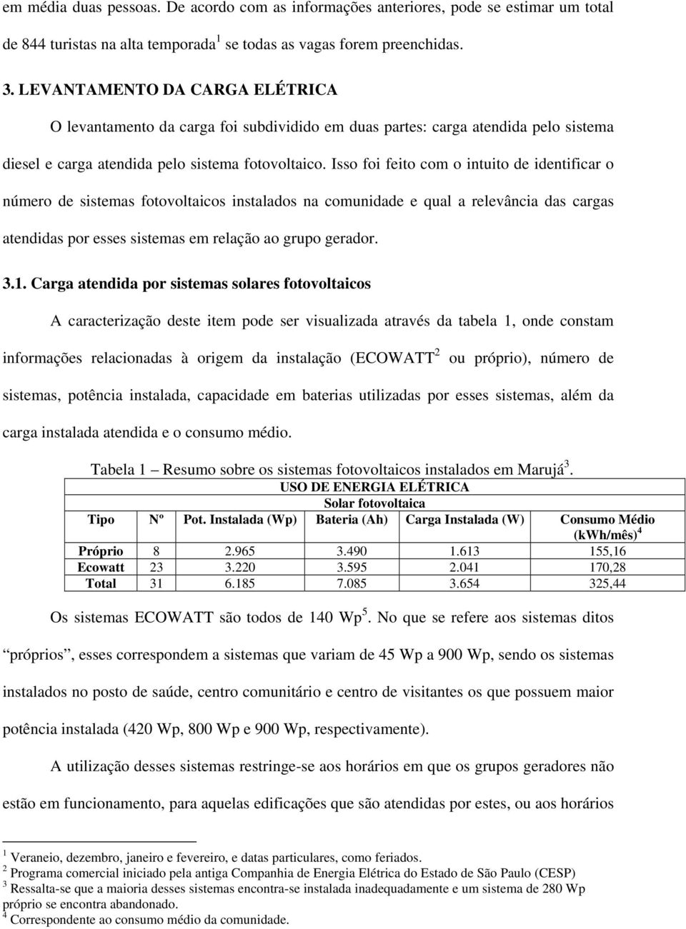 Isso foi feito com o intuito de identificar o número de sistemas fotovoltaicos instalados na comunidade e qual a relevância das cargas atendidas por esses sistemas em relação ao grupo gerador. 3.1.