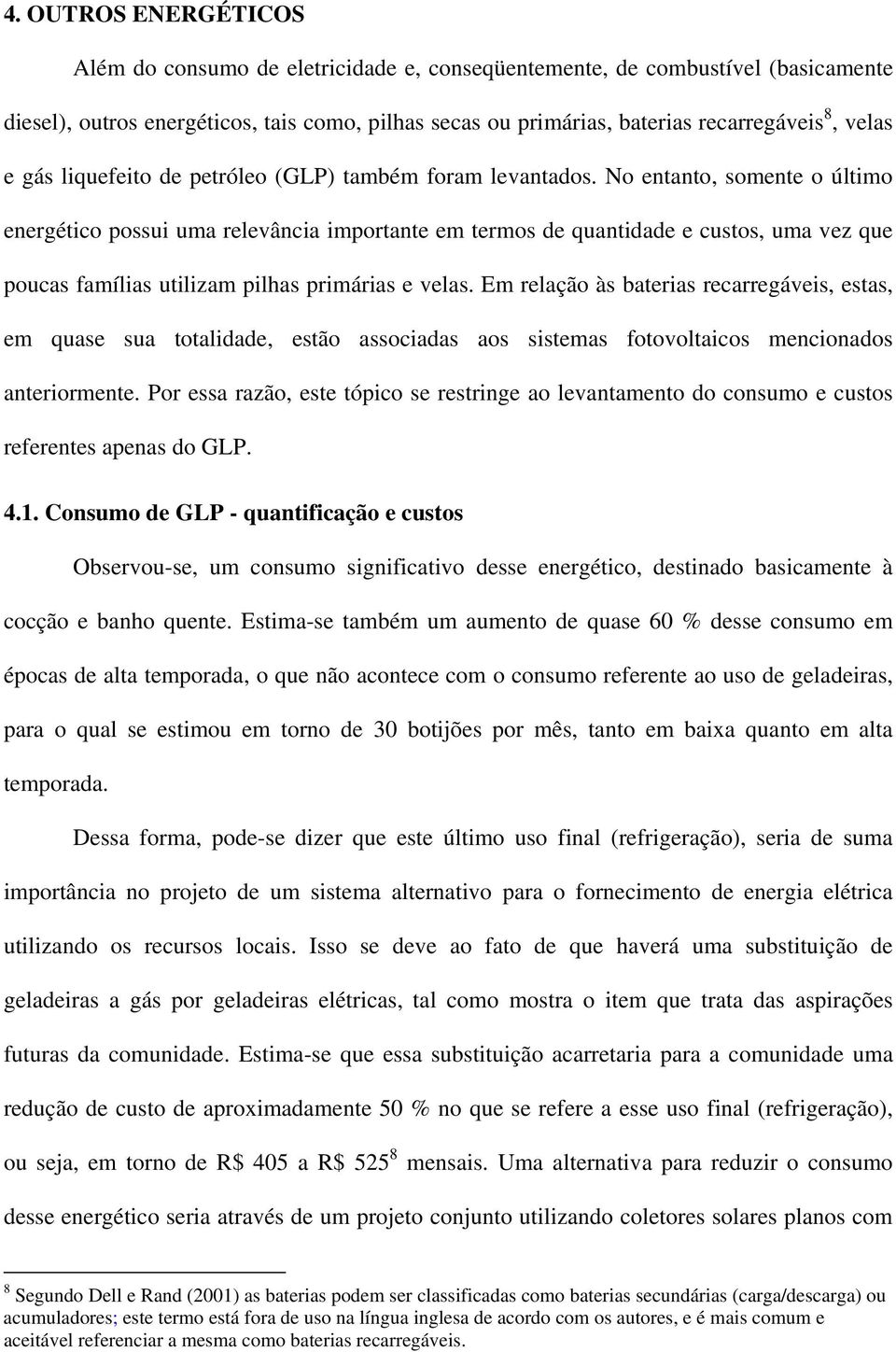 No entanto, somente o último energético possui uma relevância importante em termos de quantidade e custos, uma vez que poucas famílias utilizam pilhas primárias e velas.