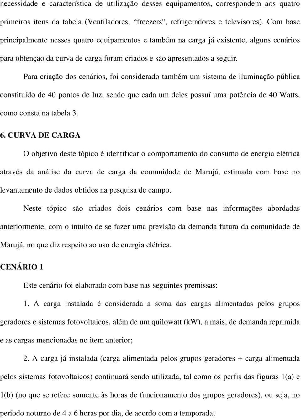 Para criação dos cenários, foi considerado também um sistema de iluminação pública constituído de 40 pontos de luz, sendo que cada um deles possuí uma potência de 40 Watts, como consta na tabela 3. 6.