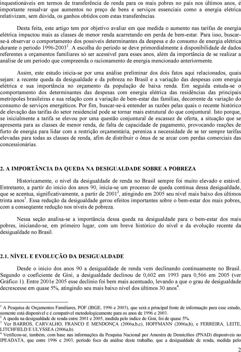 Desta feita, este artigo tem por objetivo avaliar em que medida o aumento nas tarifas de energia elétrica impactou mais as classes de menor renda acarretando em perda de bem-estar.