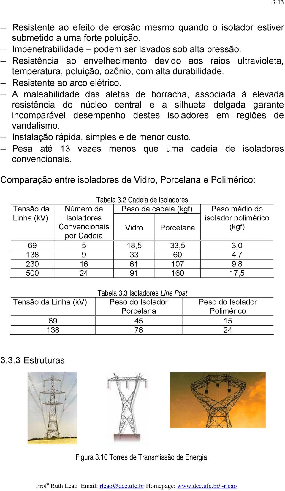 A maleabilidade das aletas de boacha, associada à elevada esistência do núcleo cental e a silhueta delgada gaante incompaável desempenho destes isoladoes em egiões de vandalismo.