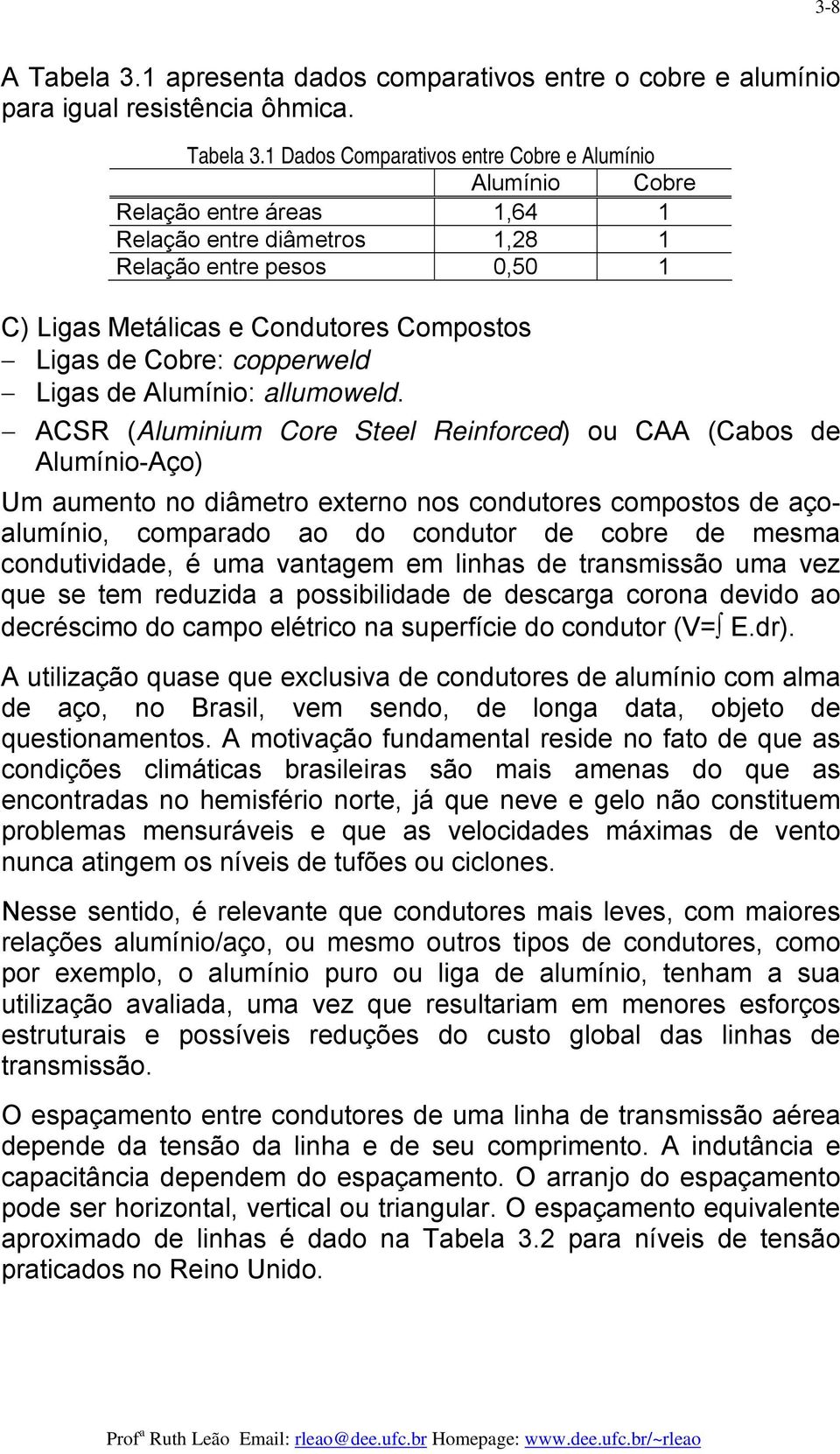 1 Dados Compaativos ente Cobe e Alumínio Alumínio Cobe Relação ente áeas 1,64 1 Relação ente diâmetos 1,8 1 Relação ente pesos 0,50 1 C) Ligas Metálicas e Condutoes Compostos Ligas de Cobe: coppeweld