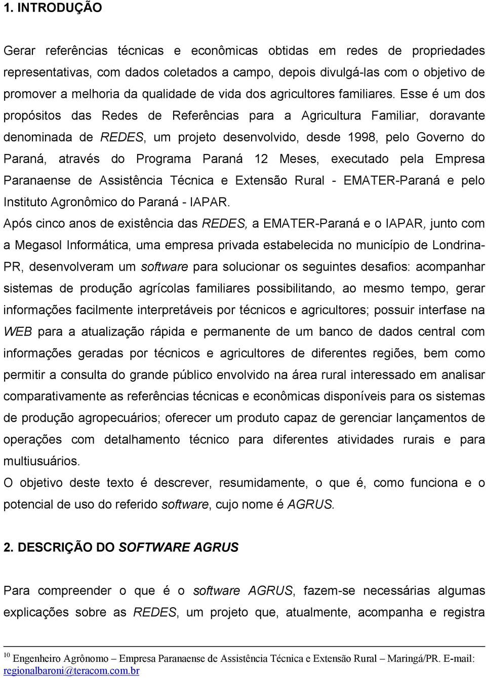 Esse é um dos propósitos das Redes de Referências para a Agricultura Familiar, doravante denominada de REDES, um projeto desenvolvido, desde 1998, pelo Governo do Paraná, através do Programa Paraná