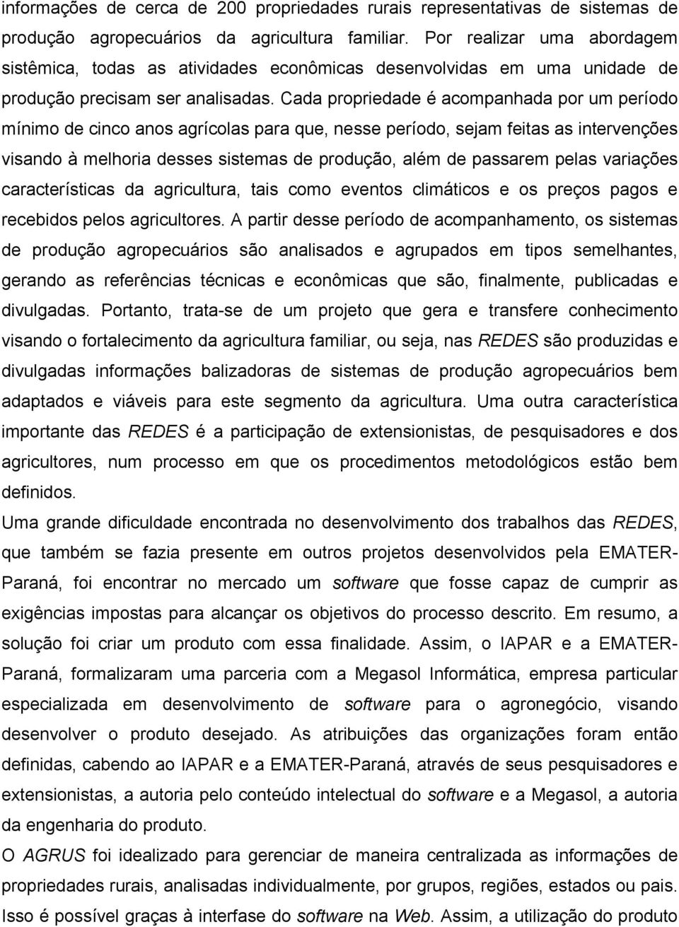 Cada propriedade é acompanhada por um período mínimo de cinco anos agrícolas para que, nesse período, sejam feitas as intervenções visando à melhoria desses sistemas de produção, além de passarem