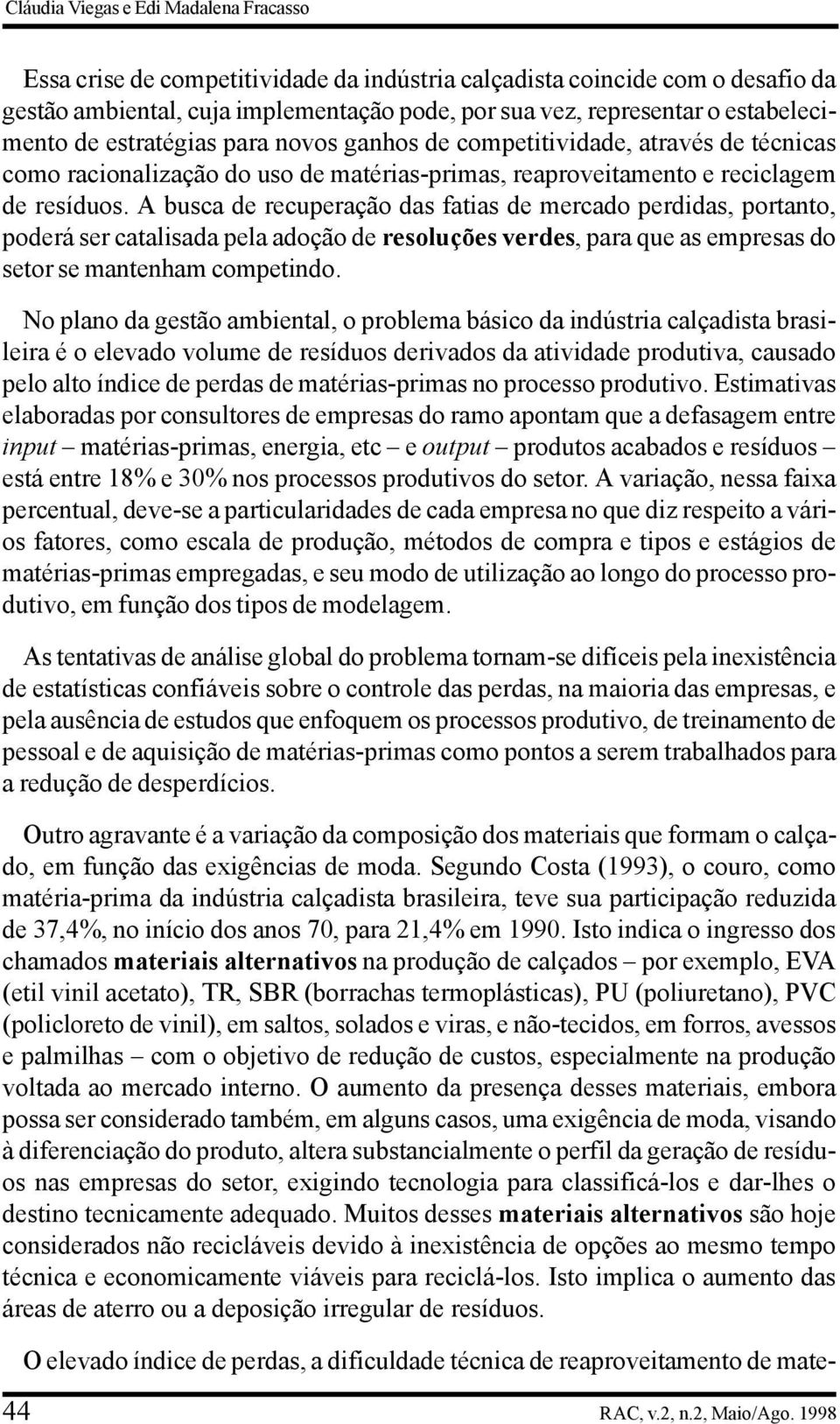 A busca de recuperação das fatias de mercado perdidas, portanto, poderá ser catalisada pela adoção de resoluções verdes, para que as empresas do setor se mantenham competindo.