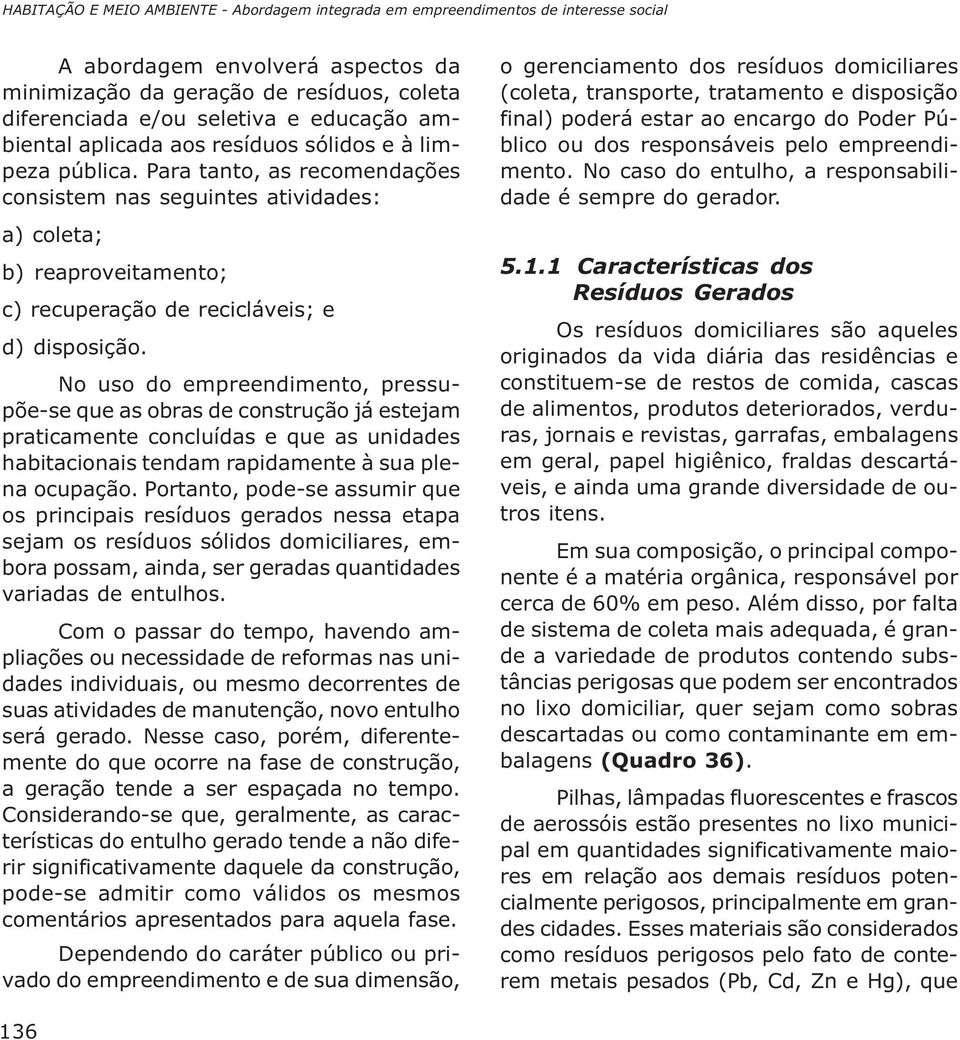 Para tanto, as recomendações consistem nas seguintes atividades: a) coleta; b) reaproveitamento; c) recuperação de recicláveis; e d) disposição.