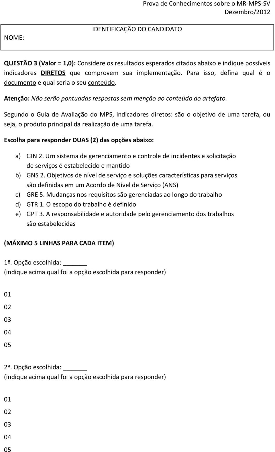 Segundo o Guia de Avaliação do MPS, indicadores diretos: são o objetivo de uma tarefa, ou seja, o produto principal da realização de uma tarefa.