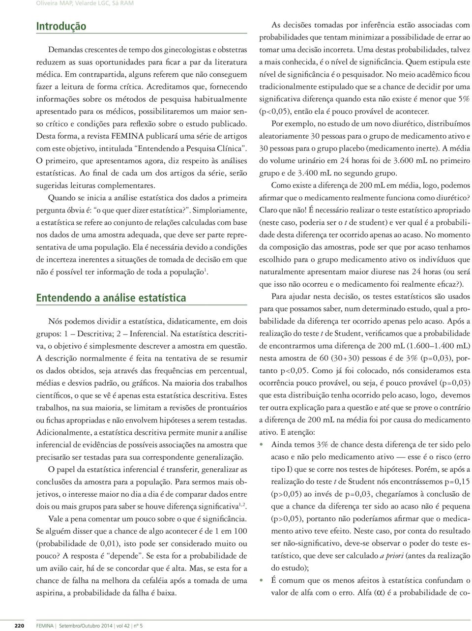 Acreditamos que, fornecendo informações sobre os métodos de pesquisa habitualmente apresentado para os médicos, possibilitaremos um maior senso crítico e condições para reflexão sobre o estudo