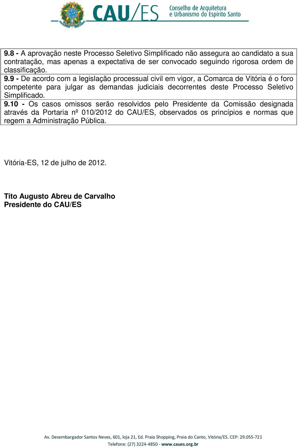 9 - De acordo com a legislação processual civil em vigor, a Comarca de Vitória é o foro competente para julgar as demandas judiciais decorrentes deste Processo