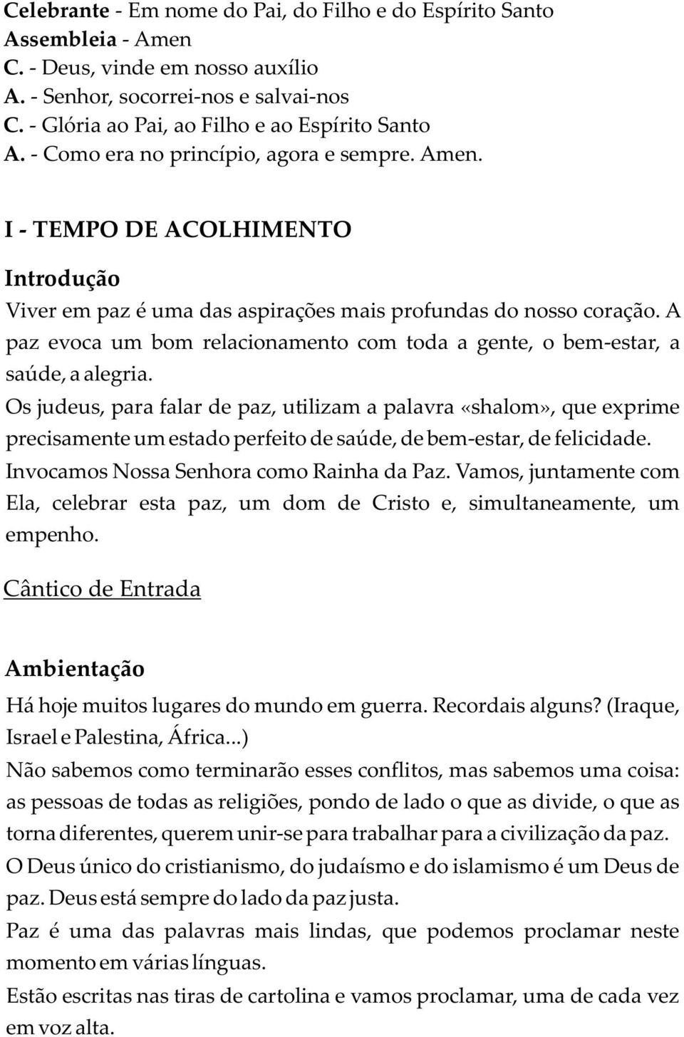 A paz evoca um bom relacionamento com toda a gente, o bem-estar, a saúde, a alegria.