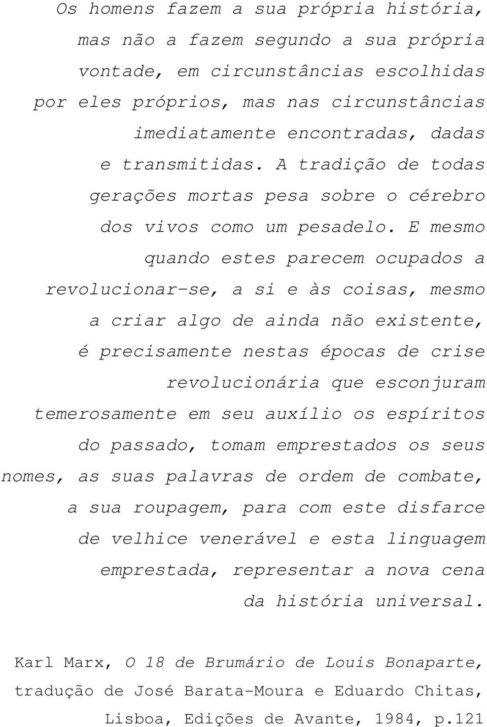 E mesmo quando estes parecem ocupados a revolucionar-se, a si e às coisas, mesmo a criar algo de ainda não existente, é precisamente nestas épocas de crise revolucionária que esconjuram temerosamente