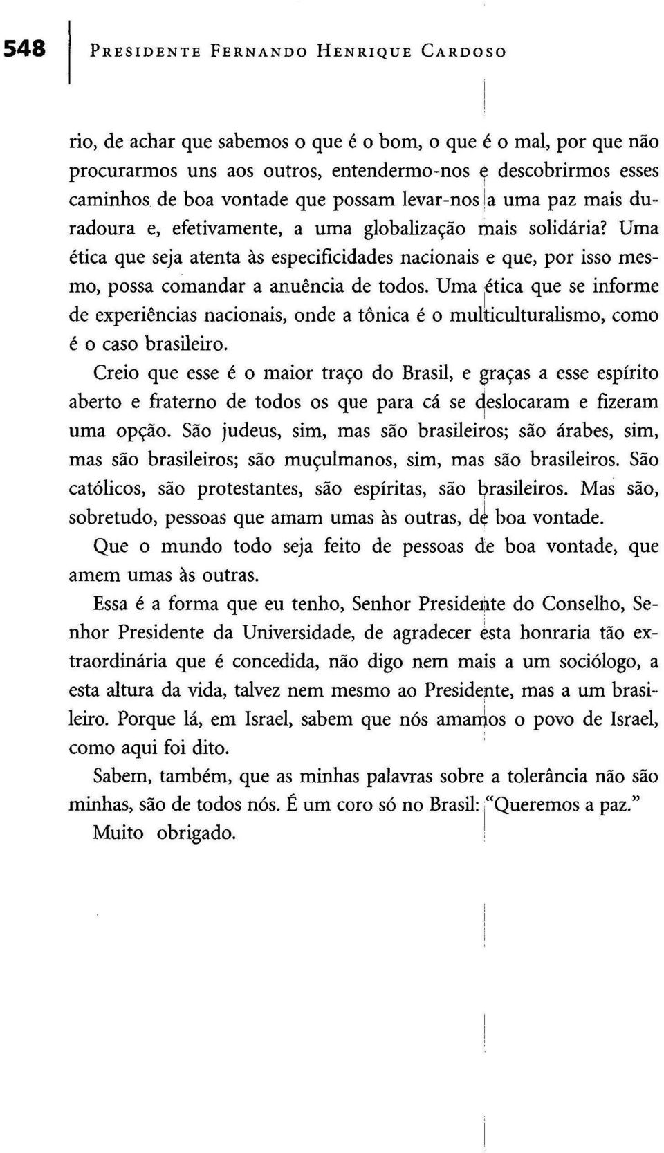 Uma ética que seja atenta às especificidades nacionais e que, por isso mesmo, possa comandar a anuência de todos.