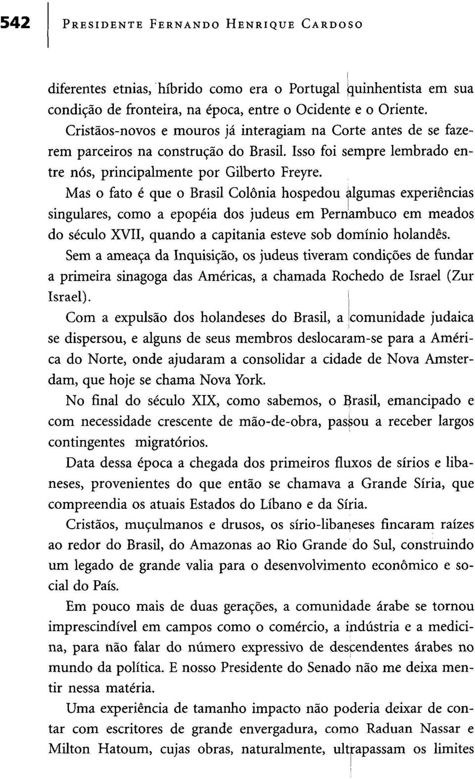 Mas o fato é que o Brasil Colónia hospedou algumas experiências singulares, como a epopeia dos judeus em Pernambuco em meados do século XVII, quando a capitania esteve sob domínio holandês.