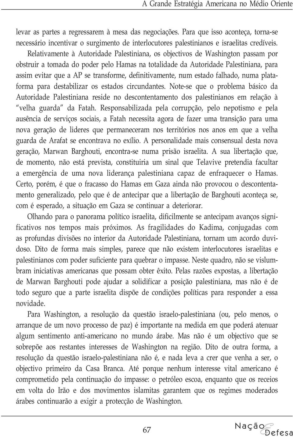 Relativamente à Autoridade Palestiniana, os objectivos de Washington passam por obstruir a tomada do poder pelo Hamas na totalidade da Autoridade Palestiniana, para assim evitar que a AP se