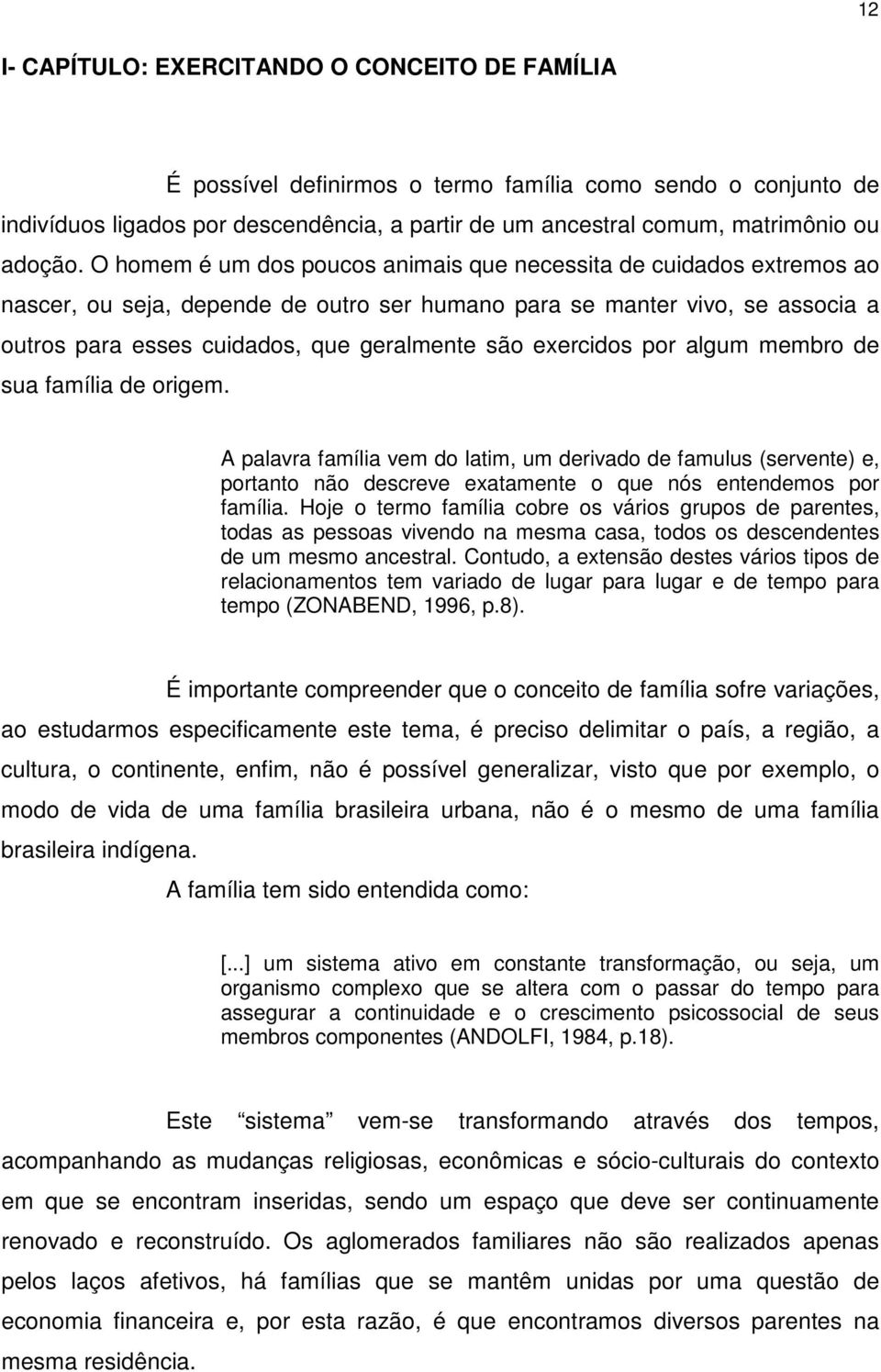 O homem é um dos poucos animais que necessita de cuidados extremos ao nascer, ou seja, depende de outro ser humano para se manter vivo, se associa a outros para esses cuidados, que geralmente são