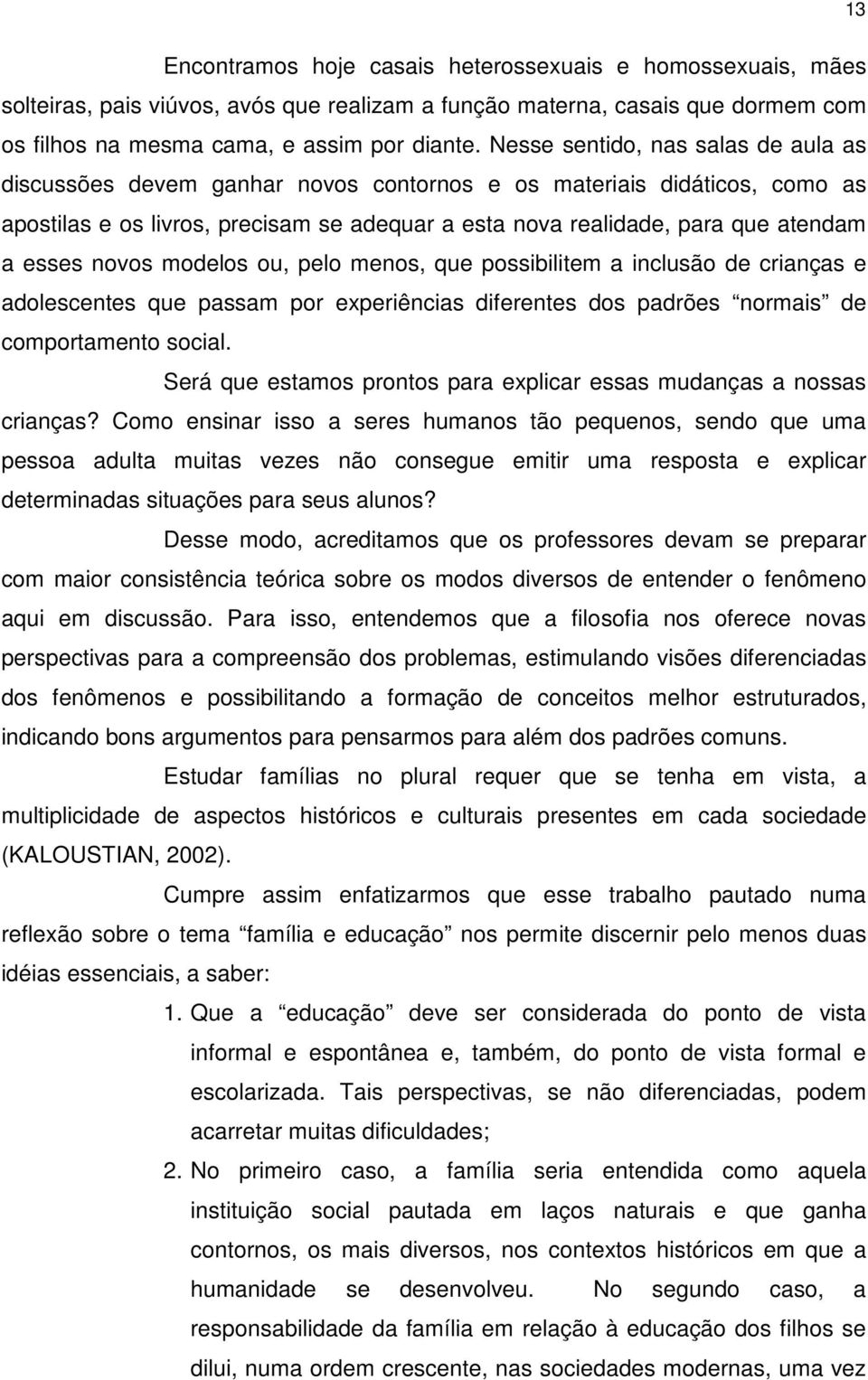 esses novos modelos ou, pelo menos, que possibilitem a inclusão de crianças e adolescentes que passam por experiências diferentes dos padrões normais de comportamento social.