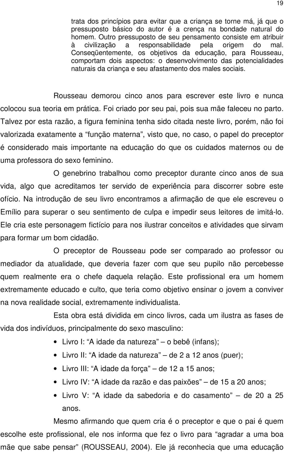 Conseqüentemente, os objetivos da educação, para Rousseau, comportam dois aspectos: o desenvolvimento das potencialidades naturais da criança e seu afastamento dos males sociais.