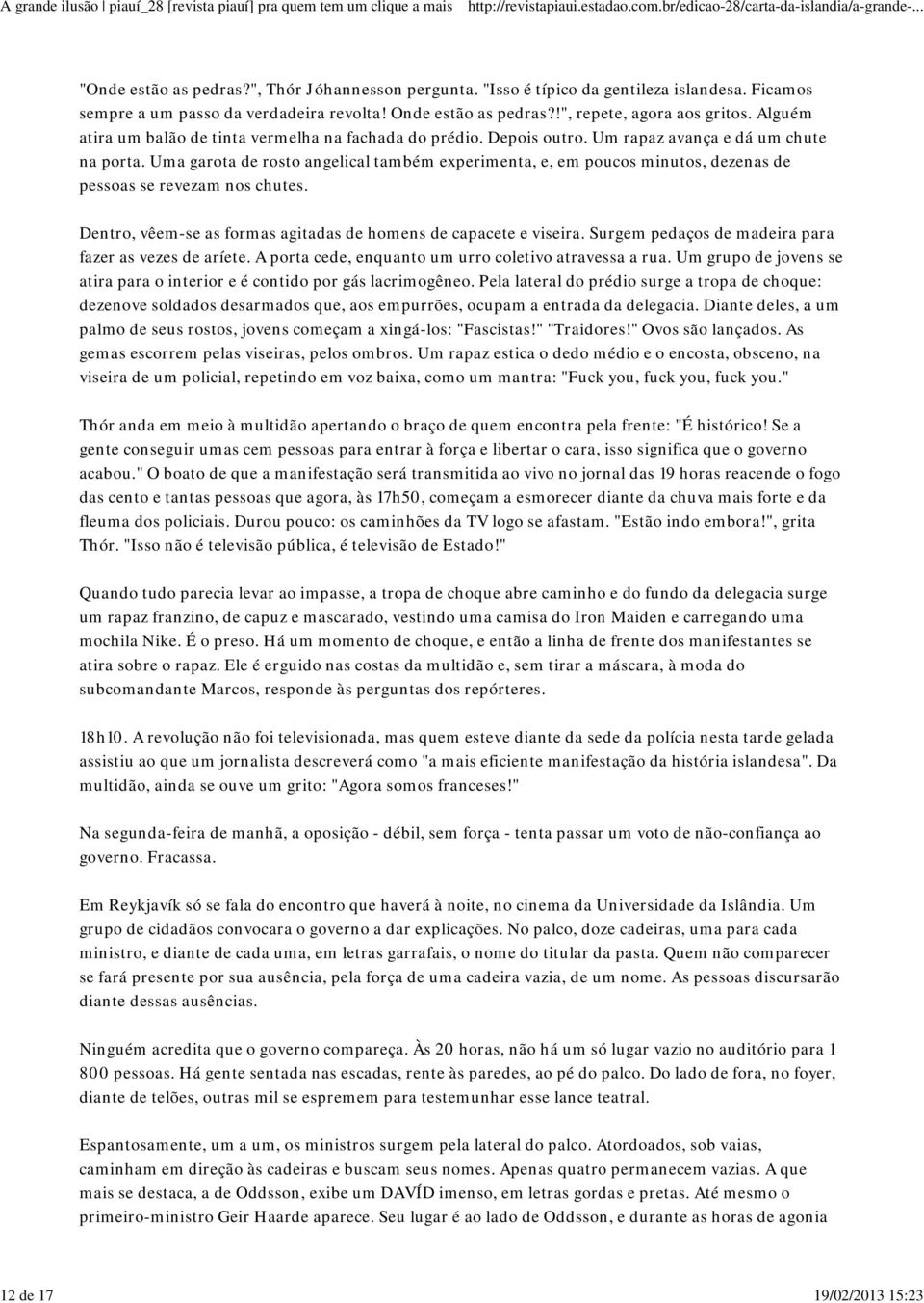 Uma garota de rosto angelical também experimenta, e, em poucos minutos, dezenas de pessoas se revezam nos chutes. Dentro, vêem-se as formas agitadas de homens de capacete e viseira.