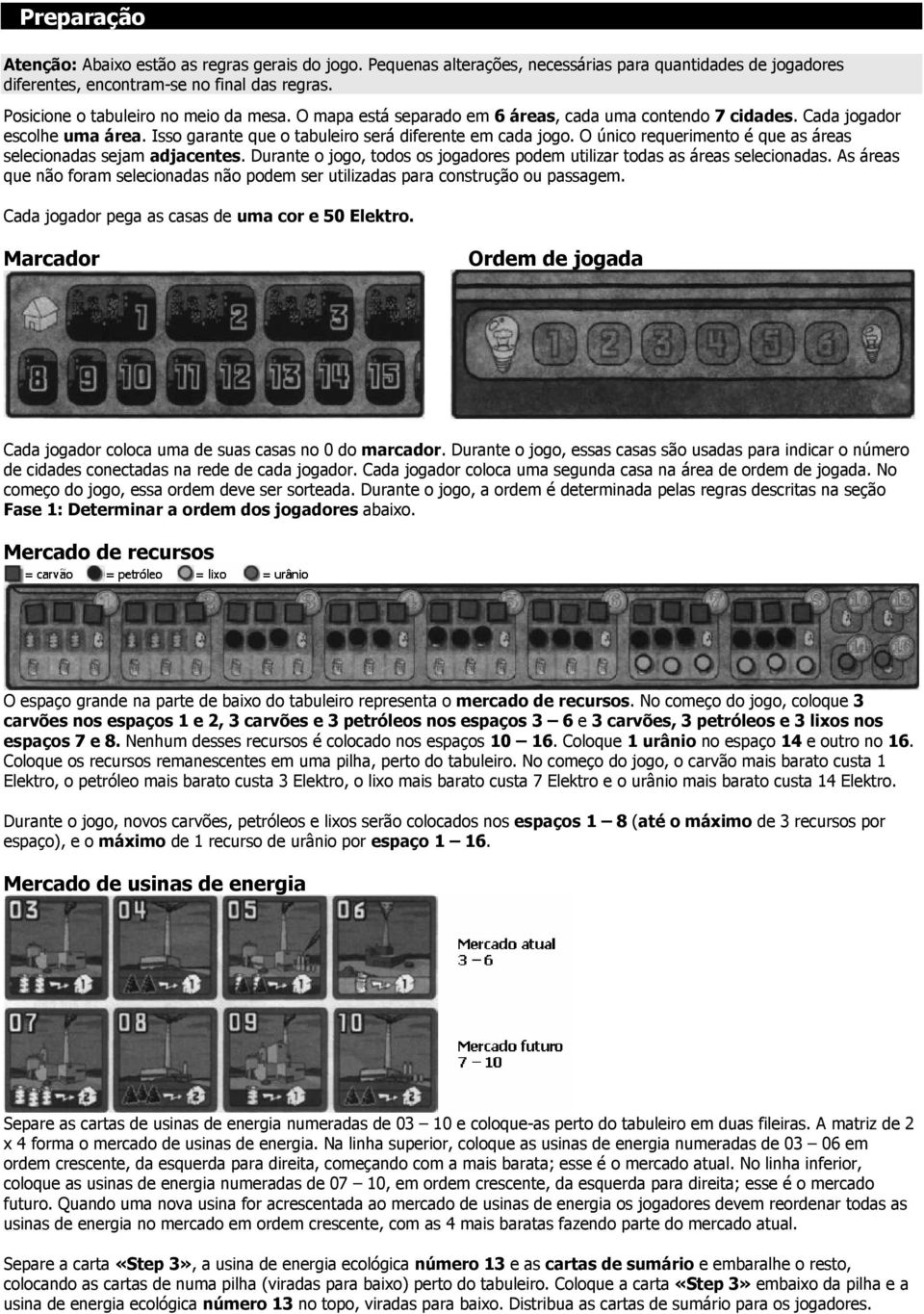 O único requerimento é que as áreas selecionadas sejam adjacentes. Durante o jogo, todos os jogadores podem utilizar todas as áreas selecionadas.