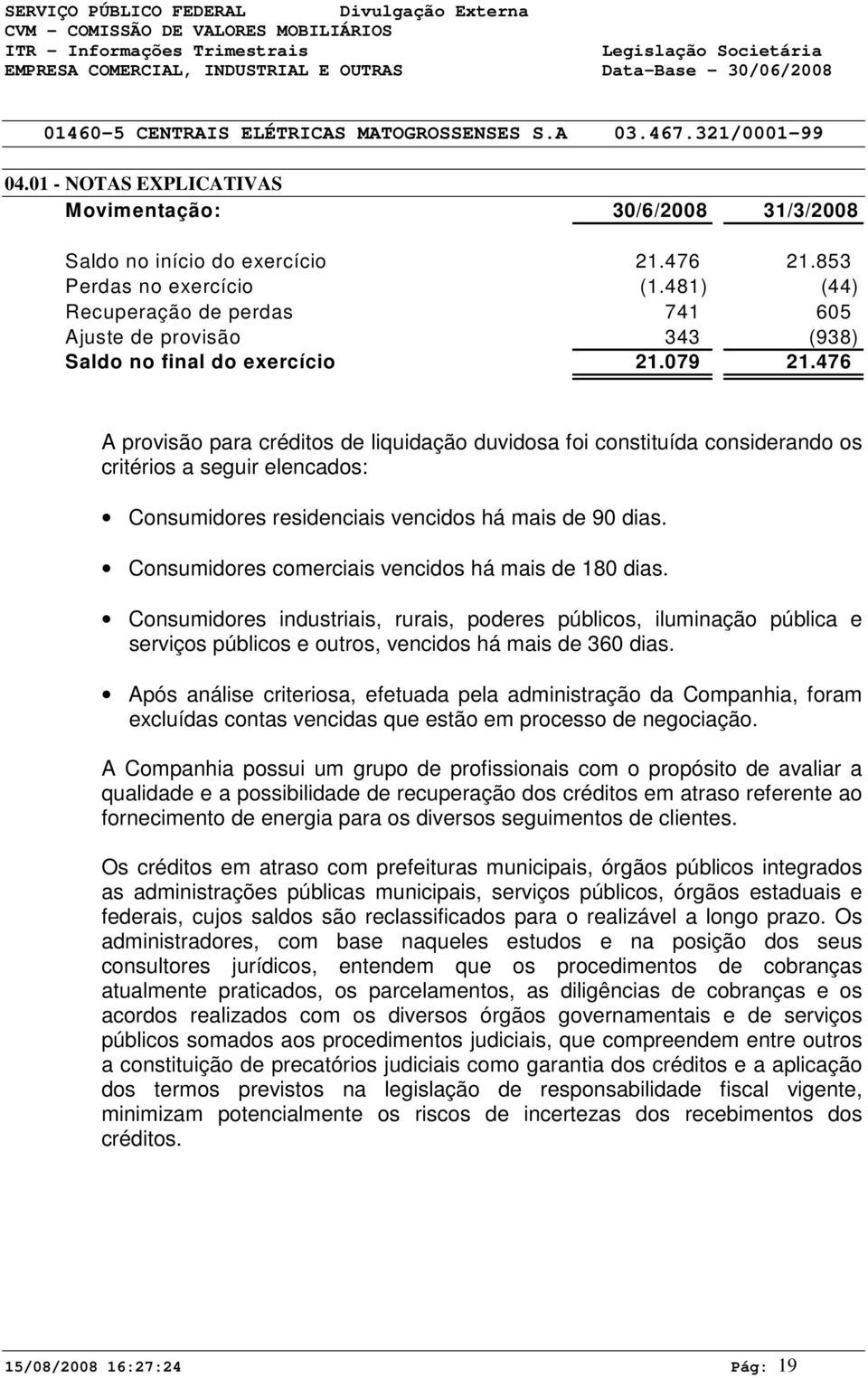 Consumidores comerciais vencidos há mais de 180 dias. Consumidores industriais, rurais, poderes públicos, iluminação pública e serviços públicos e outros, vencidos há mais de 360 dias.