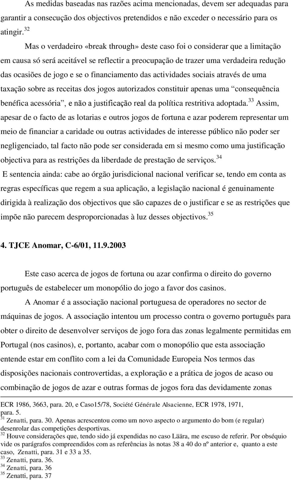 pretendidos e não exceder o necessário para os em causa só será aceitável se reflectir a preocupação de trazer uma verdadeira redução das ocasiões de jogo e se o financiamento das actividades sociais