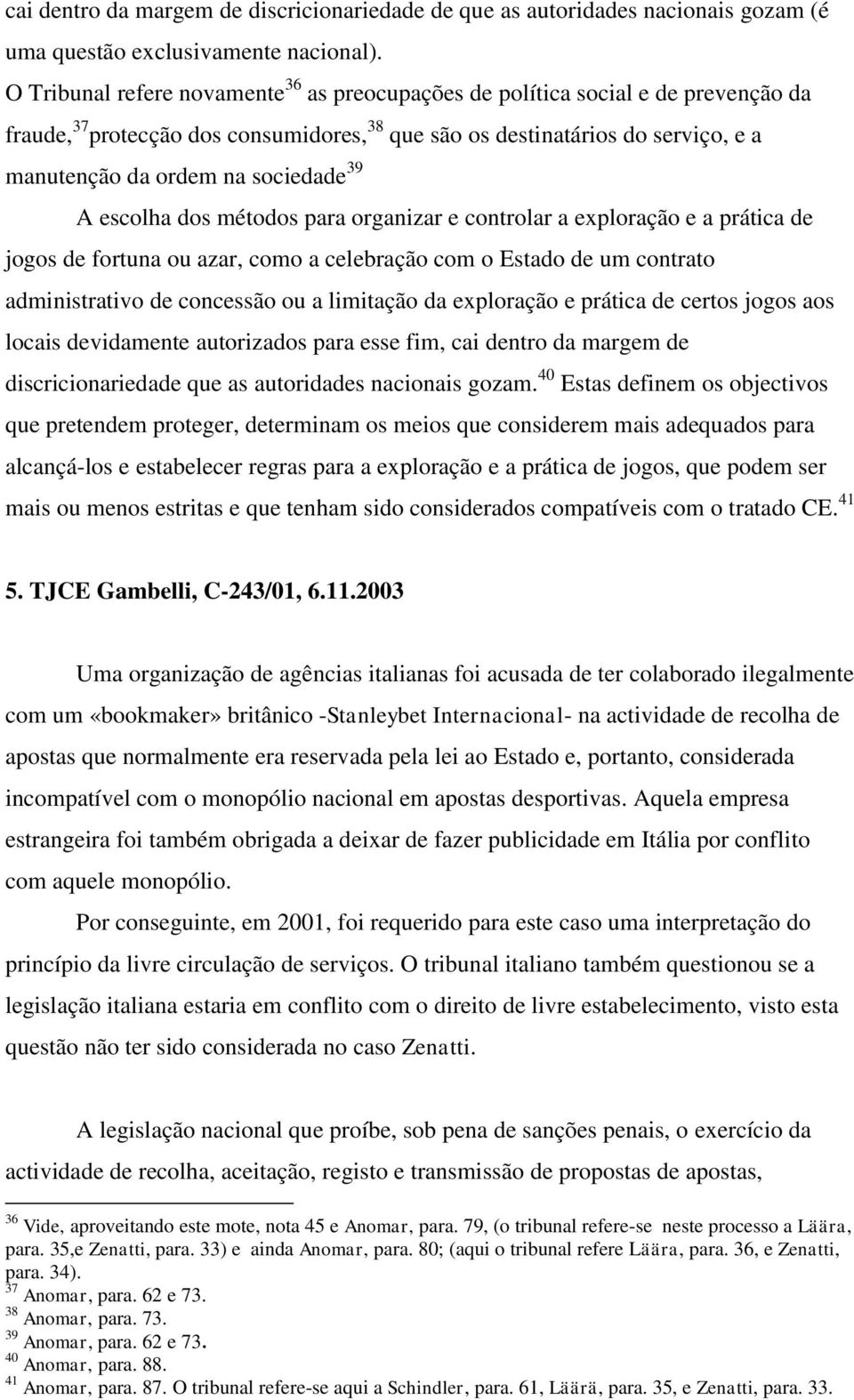 39 A escolha dos métodos para organizar e controlar a exploração e a prática de jogos de fortuna ou azar, como a celebração com o Estado de um contrato administrativo de concessão ou a limitação da