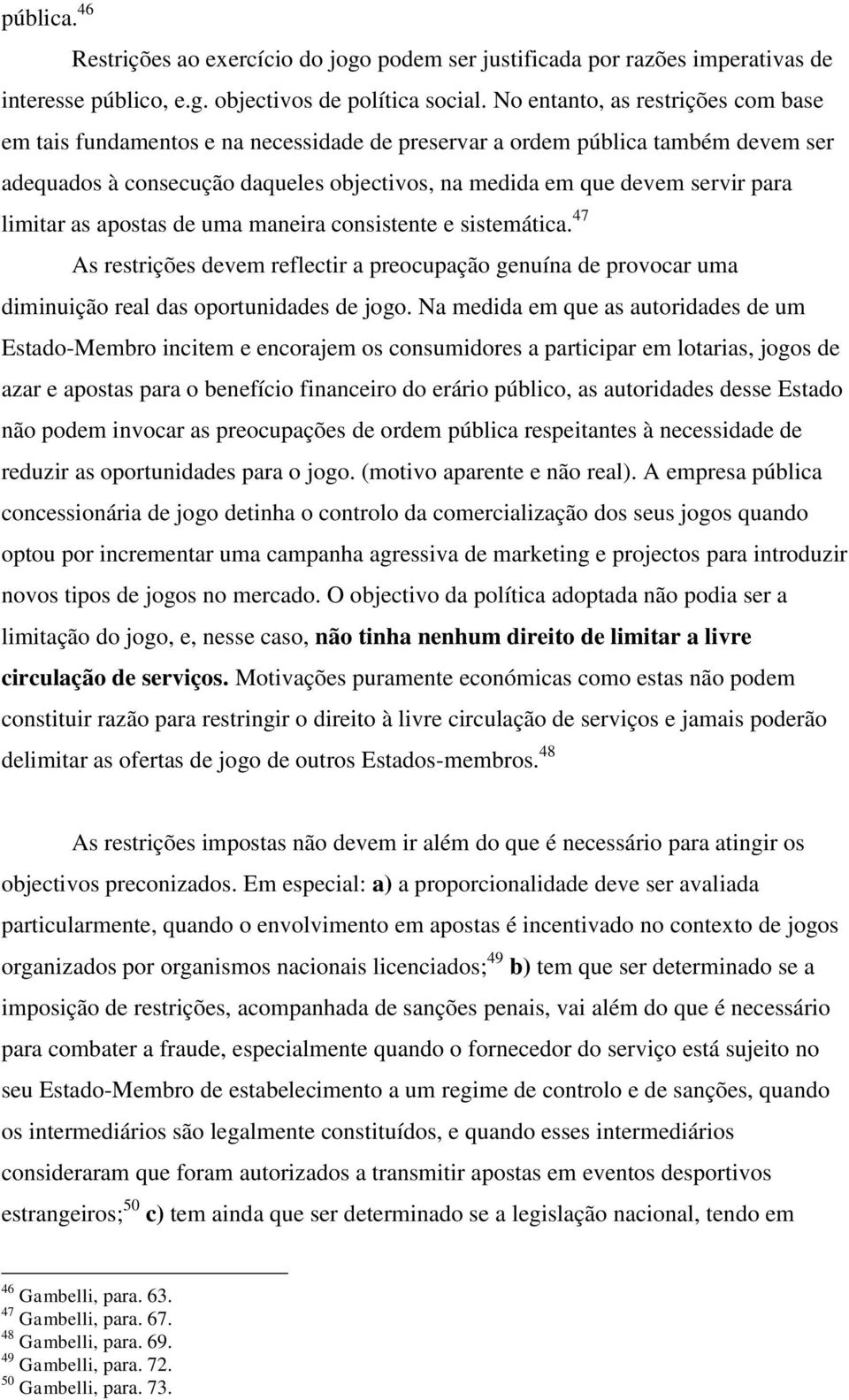 limitar as apostas de uma maneira consistente e sistemática. 47 As restrições devem reflectir a preocupação genuína de provocar uma diminuição real das oportunidades de jogo.