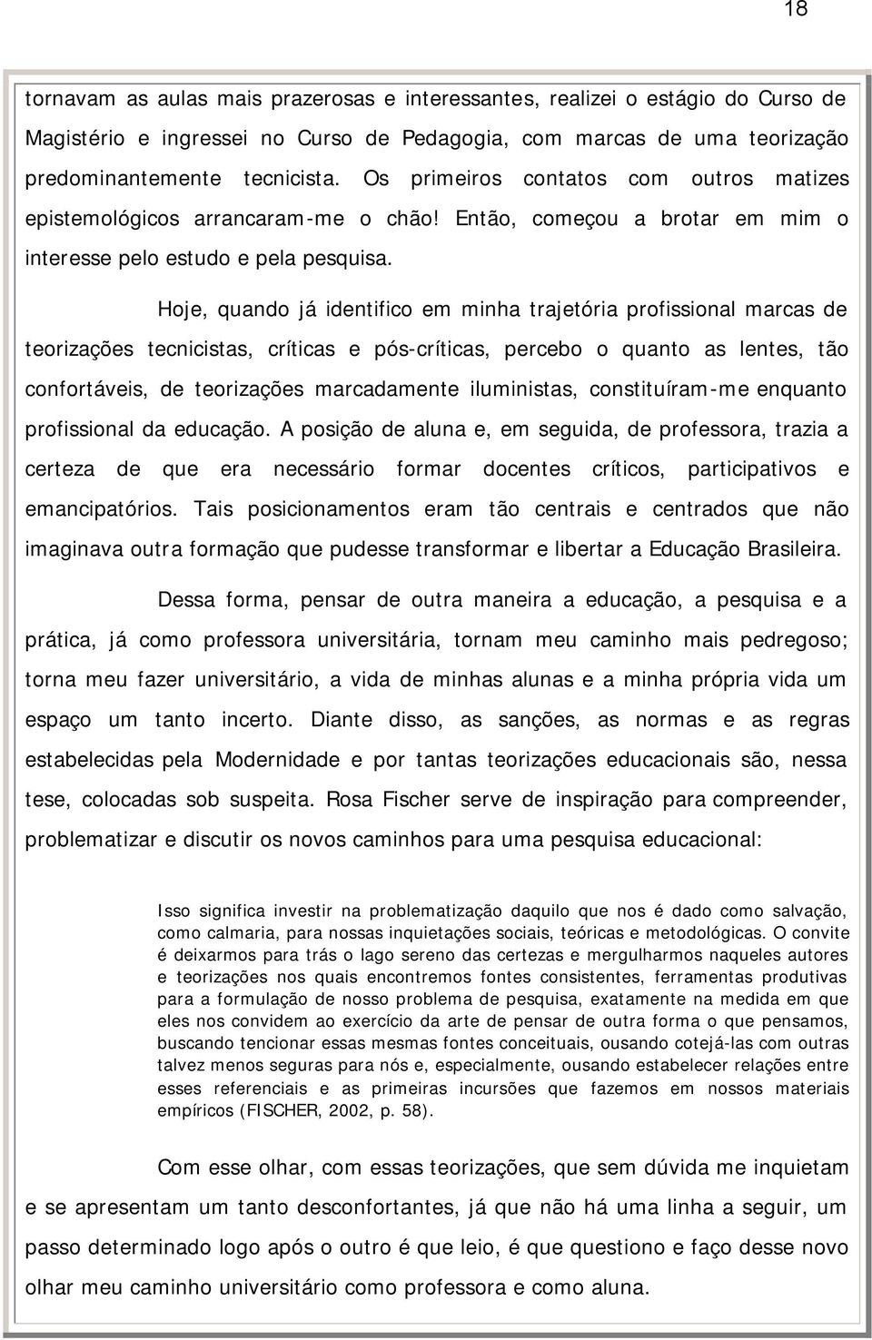 Hoje, quando já identifico em minha trajetória profissional marcas de teorizações tecnicistas, críticas e pós-críticas, percebo o quanto as lentes, tão confortáveis, de teorizações marcadamente