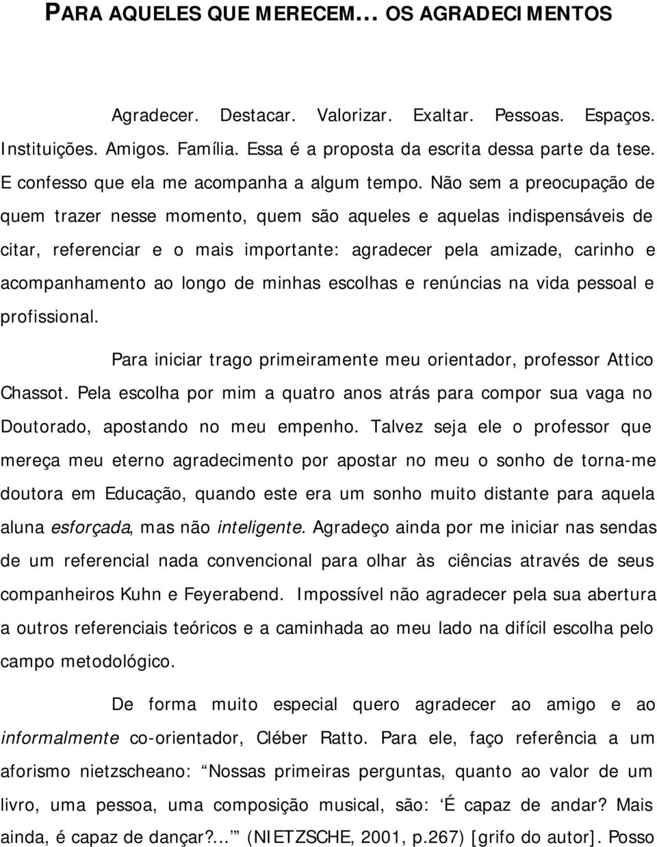 Não sem a preocupação de quem trazer nesse momento, quem são aqueles e aquelas indispensáveis de citar, referenciar e o mais importante: agradecer pela amizade, carinho e acompanhamento ao longo de