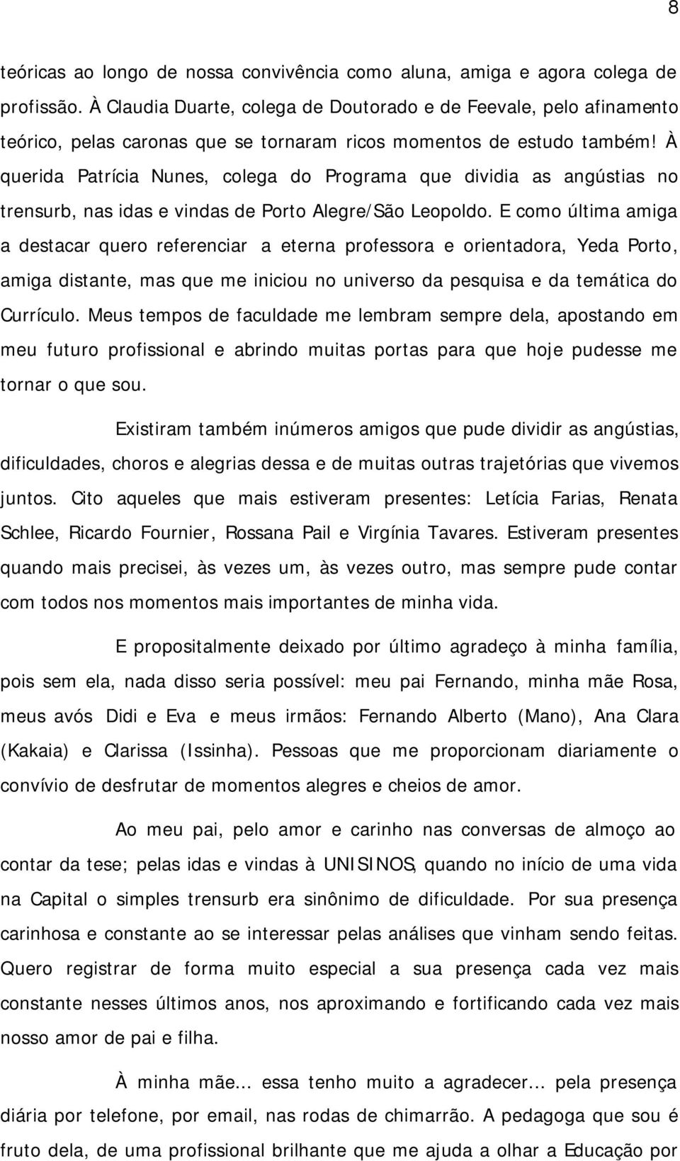 À querida Patrícia Nunes, colega do Programa que dividia as angústias no trensurb, nas idas e vindas de Porto Alegre/São Leopoldo.