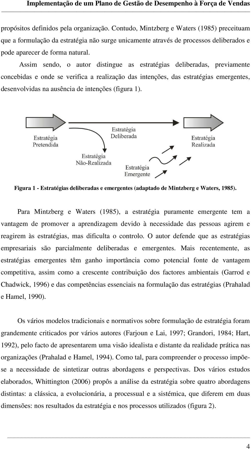 Assim sendo, o autor distingue as estratégias deliberadas, previamente concebidas e onde se verifica a realização das intenções, das estratégias emergentes, desenvolvidas na ausência de intenções