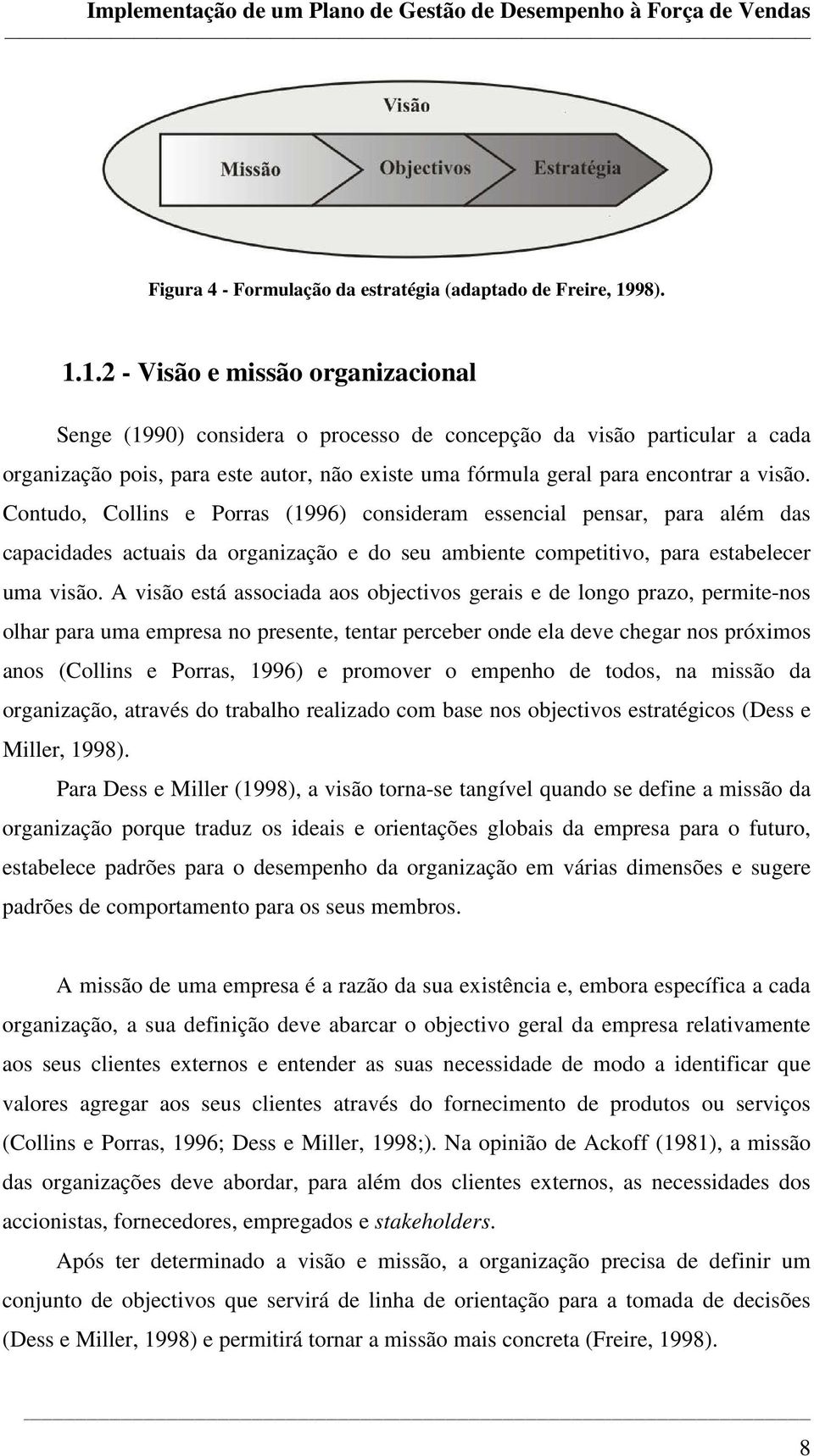 1.2 - Visão e missão organizacional Senge (1990) considera o processo de concepção da visão particular a cada organização pois, para este autor, não existe uma fórmula geral para encontrar a visão.