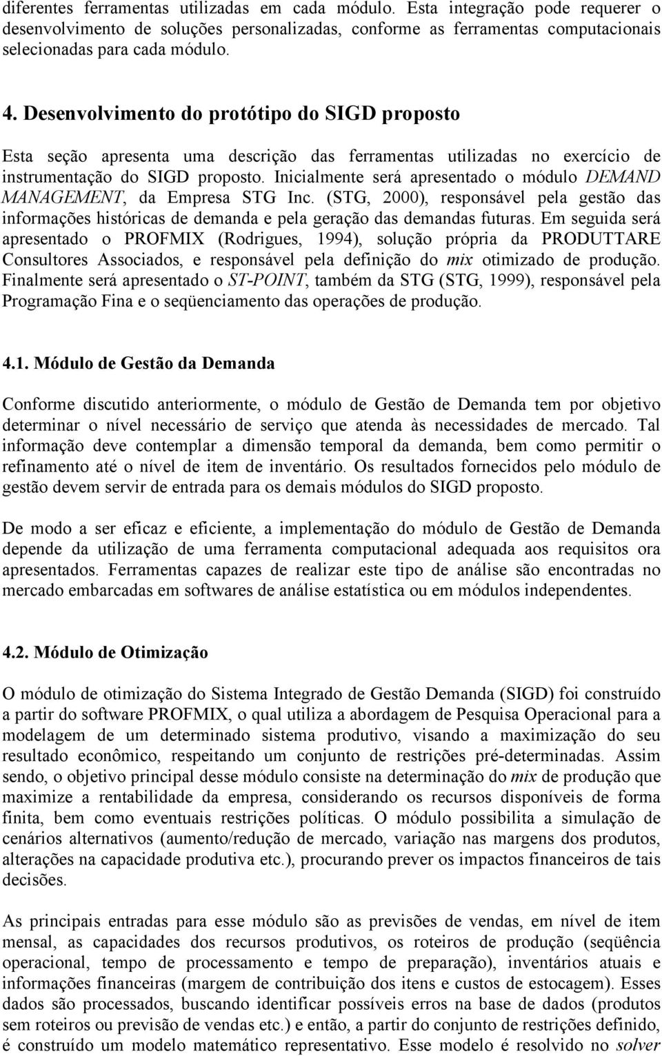 Inicialmente será apresentado o módulo DEMAND MANAGEMENT, da Empresa STG Inc. (STG, 2000), responsável pela gestão das informações históricas de demanda e pela geração das demandas futuras.