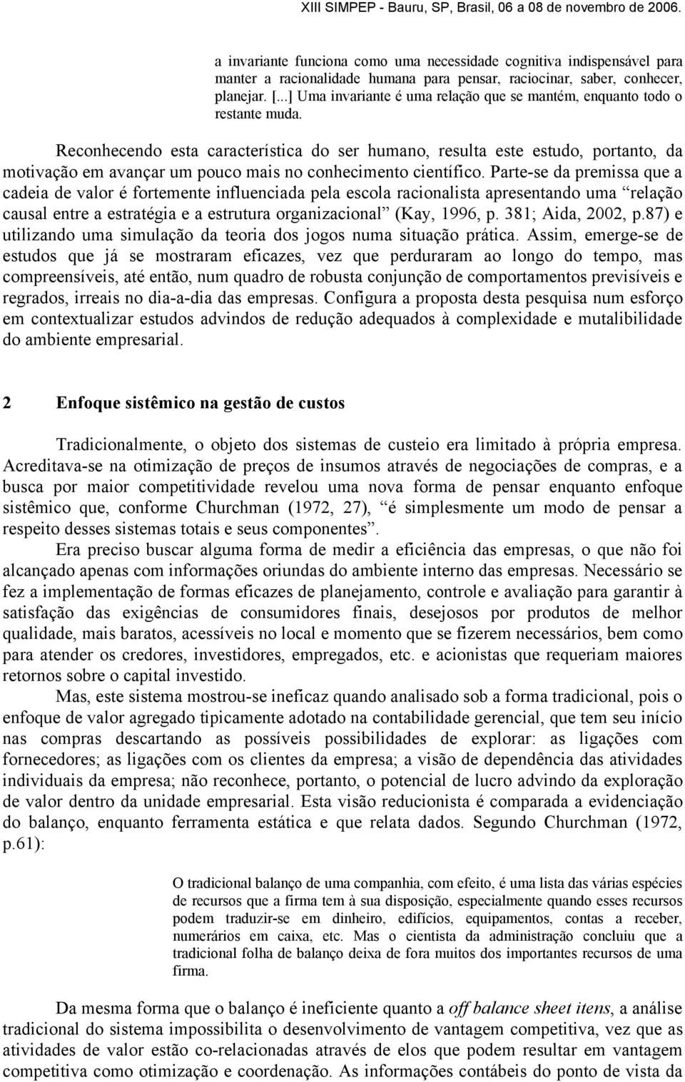 Reconhecendo esta característica do ser humano, resulta este estudo, portanto, da motivação em avançar um pouco mais no conhecimento científico.