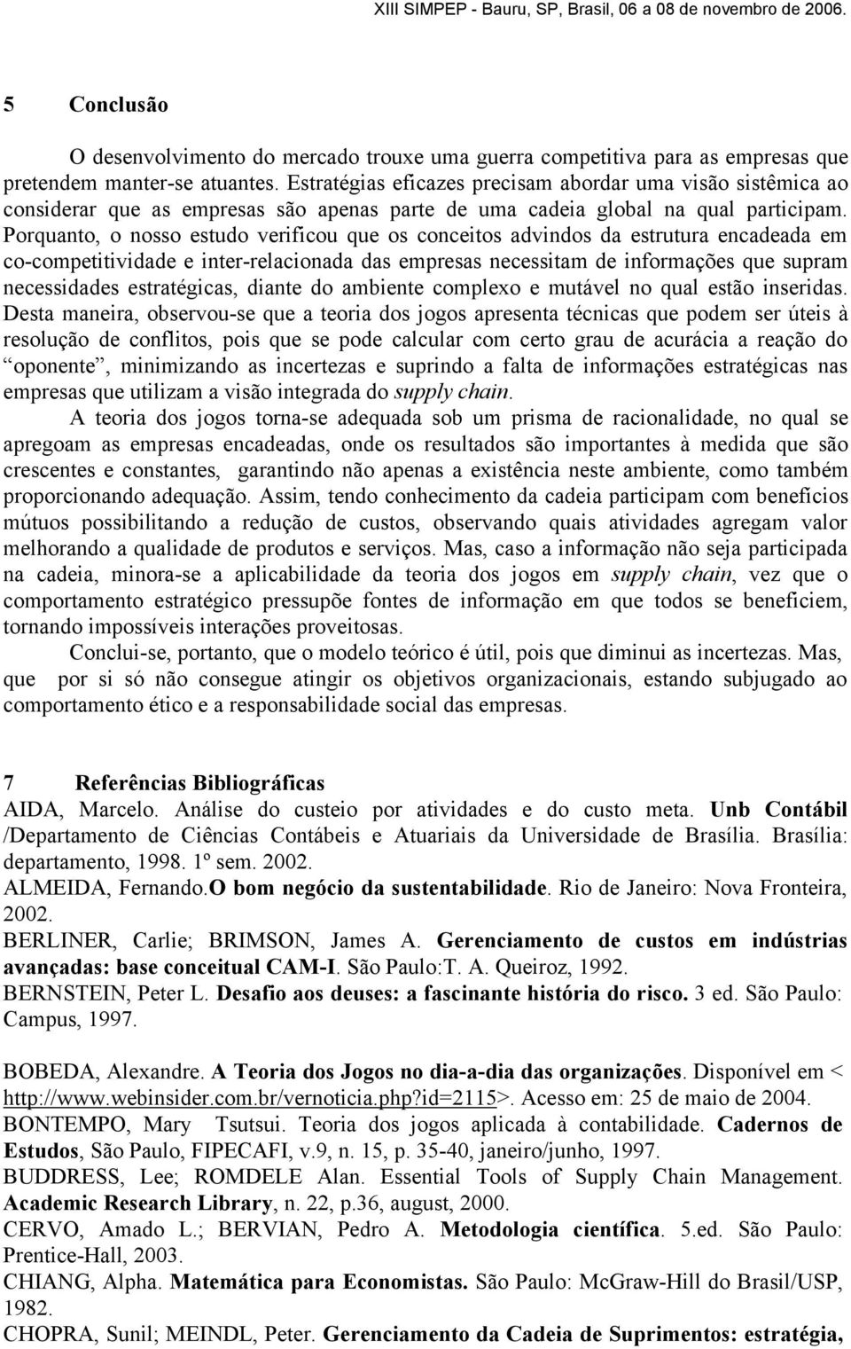 Porquanto, o nosso estudo verificou que os conceitos advindos da estrutura encadeada em co-competitividade e inter-relacionada das empresas necessitam de informações que supram necessidades