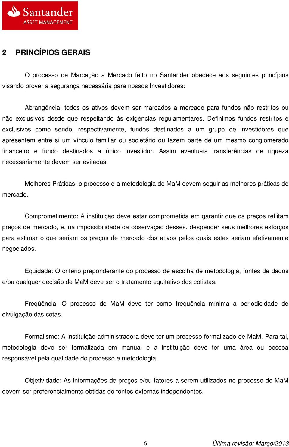 Definimos fundos restritos e exclusivos como sendo, respectivamente, fundos destinados a um grupo de investidores que apresentem entre si um vínculo familiar ou societário ou fazem parte de um mesmo