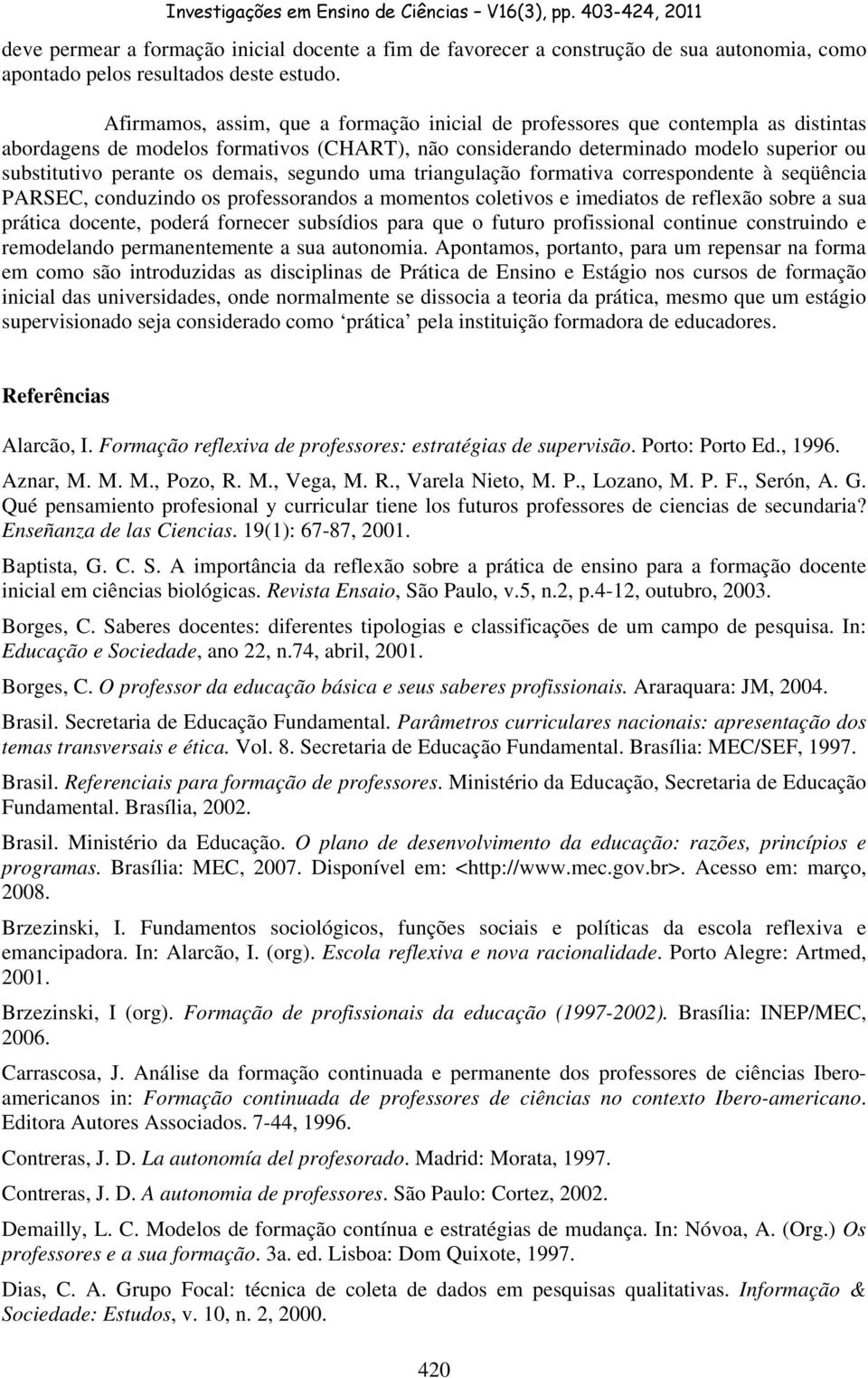 demais, segundo uma triangulação formativa correspondente à seqüência PARSEC, conduzindo os professorandos a momentos coletivos e imediatos de reflexão sobre a sua prática docente, poderá fornecer