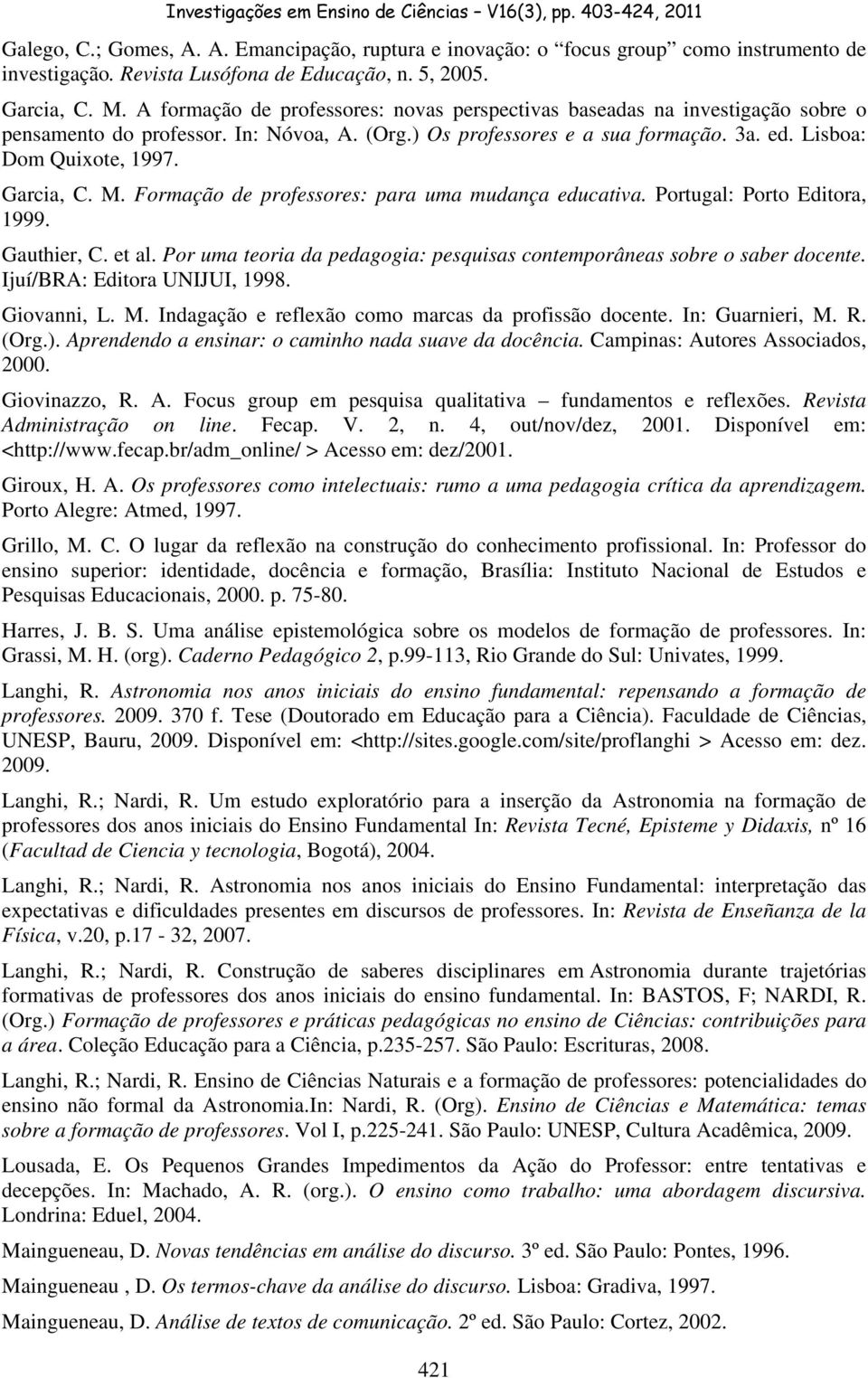 Garcia, C. M. Formação de professores: para uma mudança educativa. Portugal: Porto Editora, 1999. Gauthier, C. et al. Por uma teoria da pedagogia: pesquisas contemporâneas sobre o saber docente.