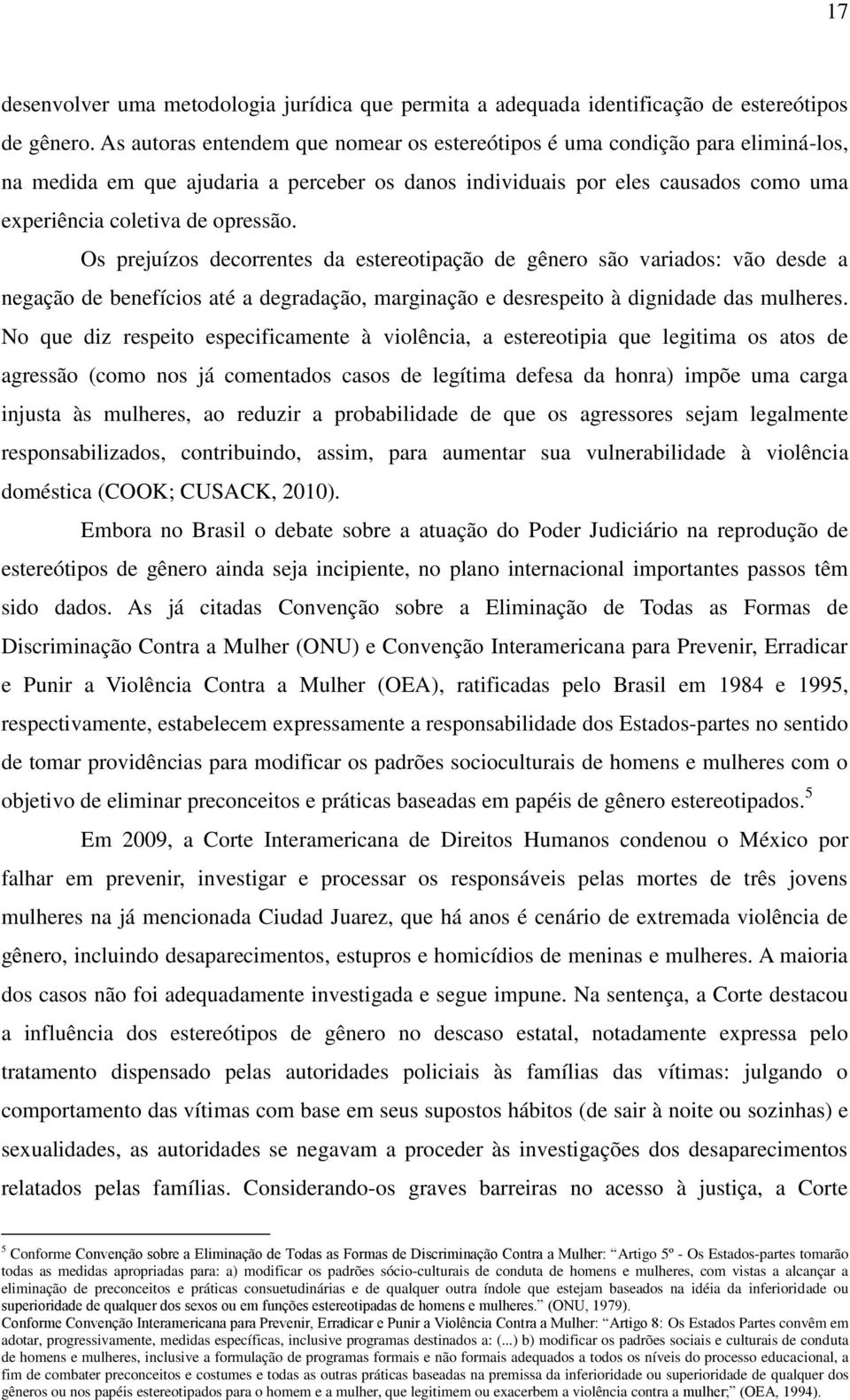 Os prejuízos decorrentes da estereotipação de gênero são variados: vão desde a negação de benefícios até a degradação, marginação e desrespeito à dignidade das mulheres.